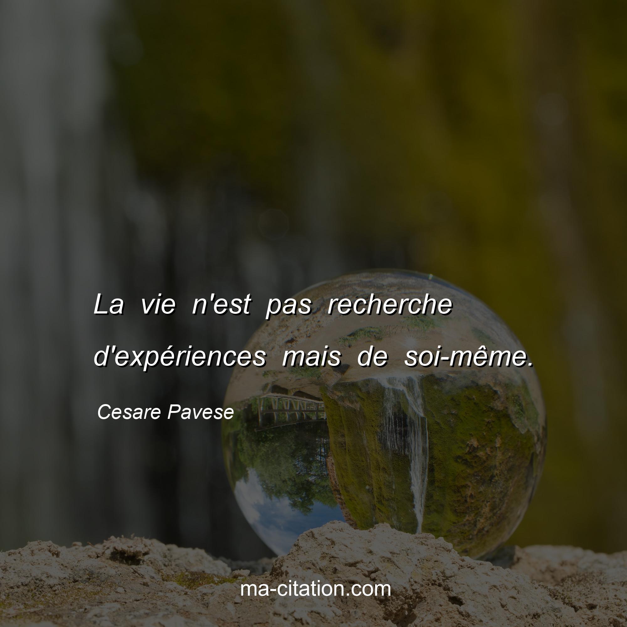 Cesare Pavese : La vie n'est pas recherche d'expériences mais de soi-même.