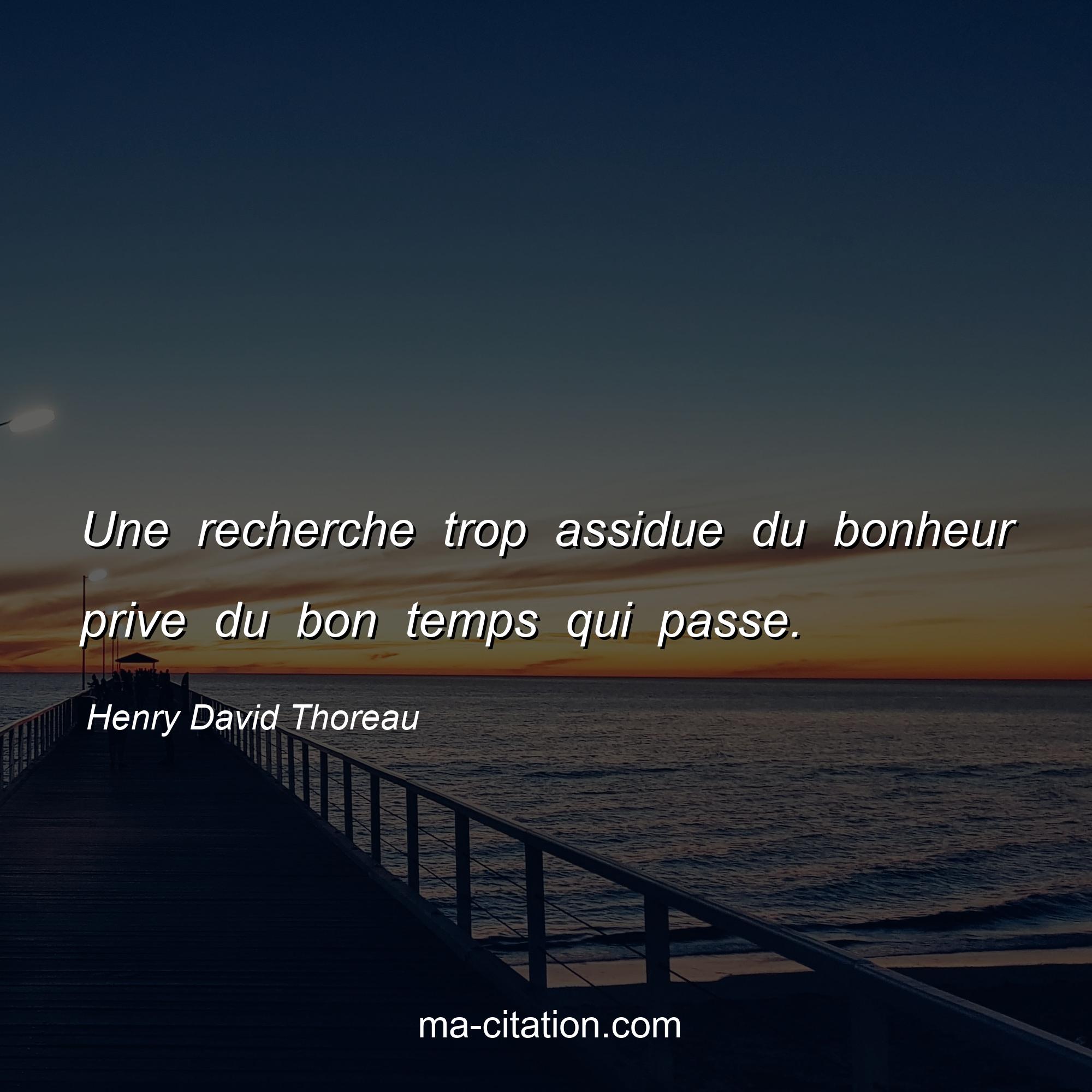 Henry David Thoreau : Une recherche trop assidue du bonheur prive du bon temps qui passe.