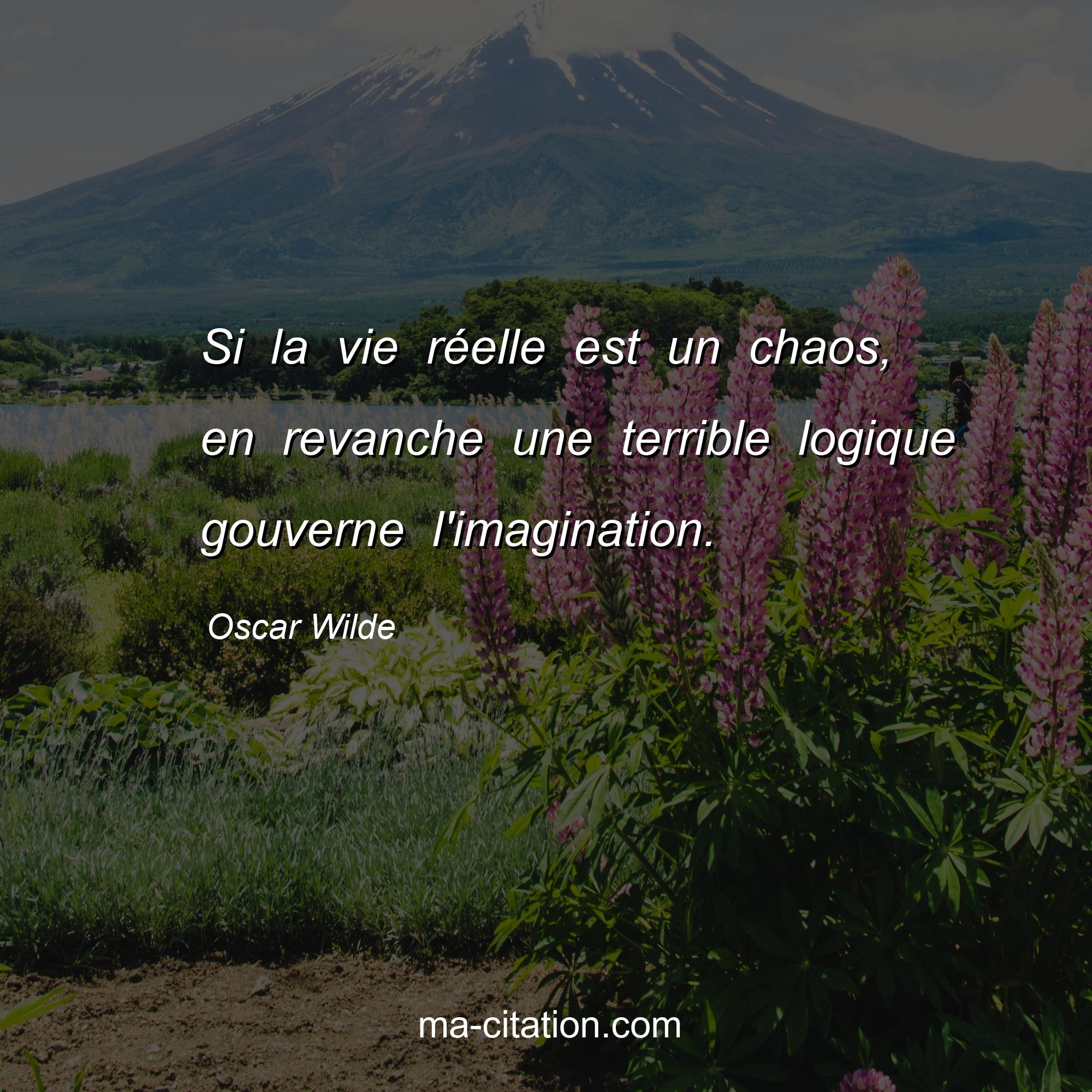 Oscar Wilde : Si la vie réelle est un chaos, en revanche une terrible logique gouverne l'imagination.