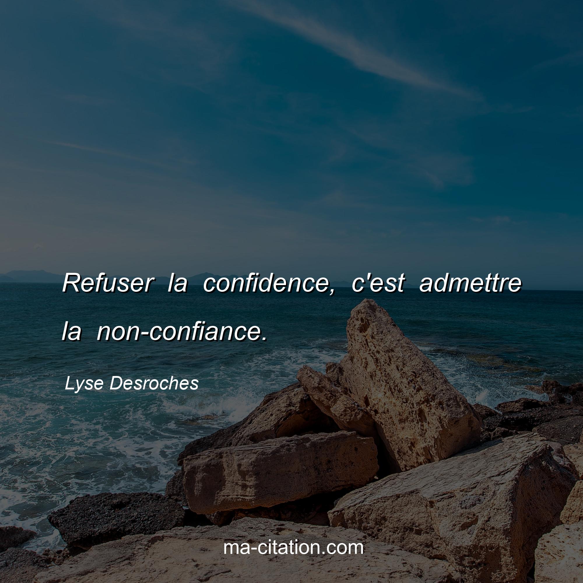 Lyse Desroches : Refuser la confidence, c'est admettre la non-confiance.