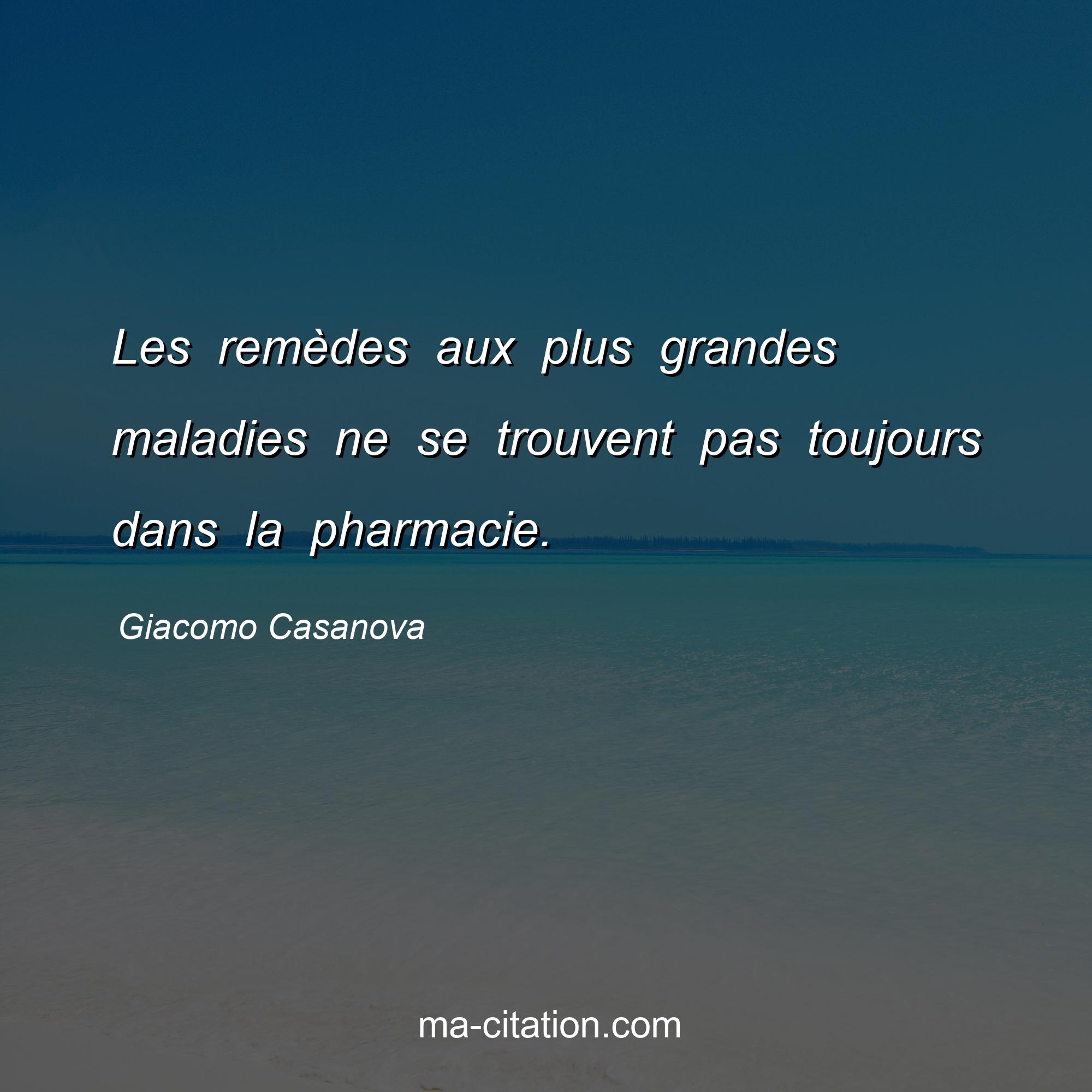 Giacomo Casanova : Les remèdes aux plus grandes maladies ne se trouvent pas toujours dans la pharmacie.