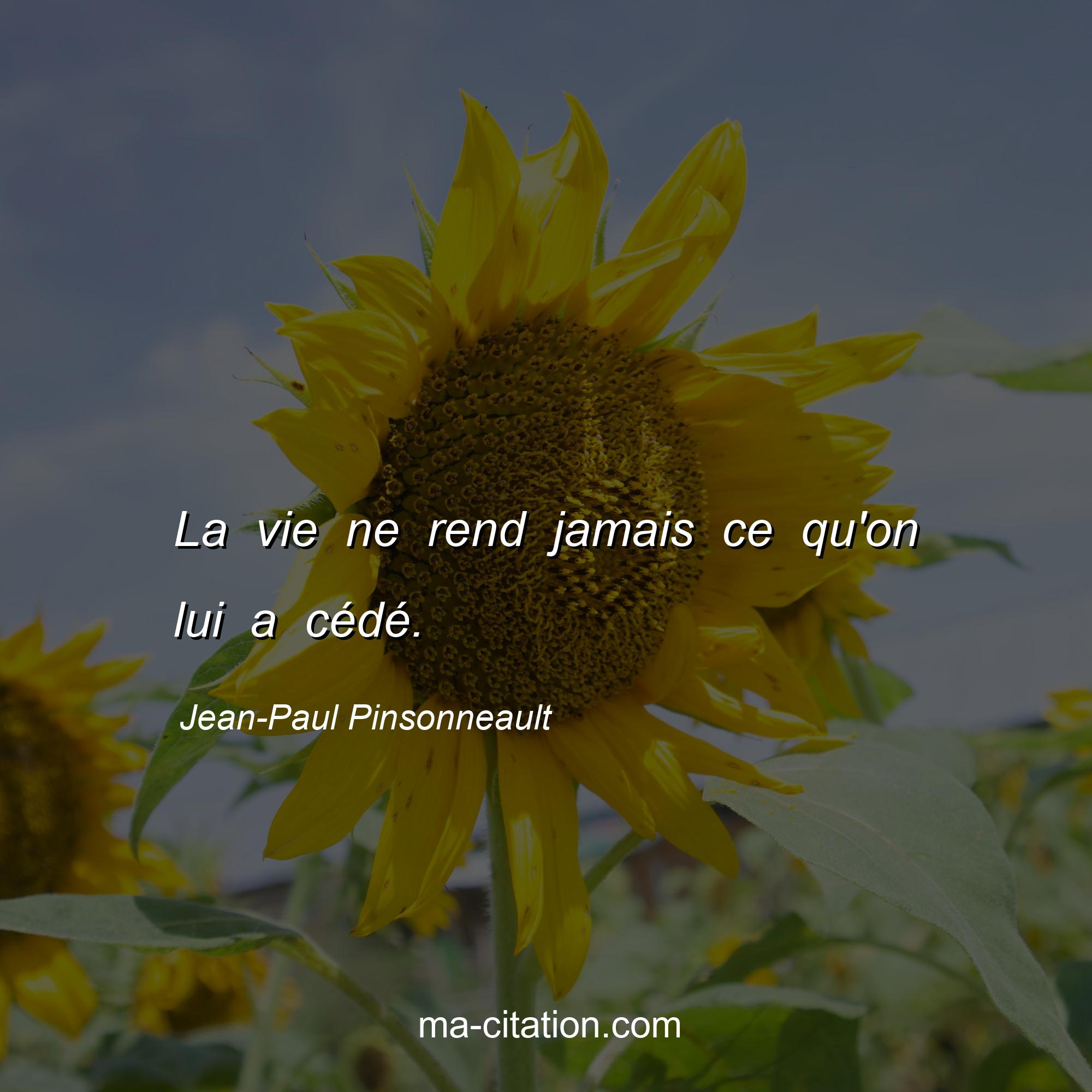Jean-Paul Pinsonneault : La vie ne rend jamais ce qu'on lui a cédé.
