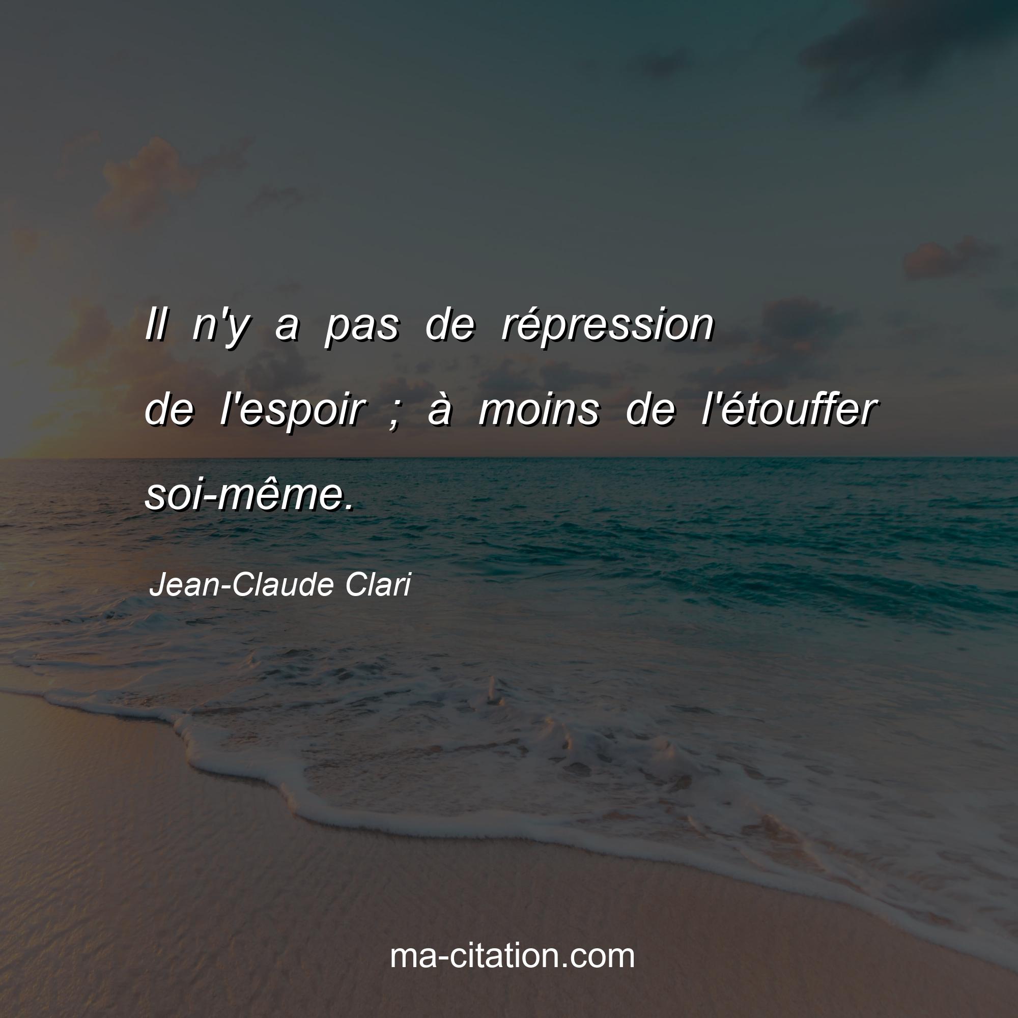 Jean-Claude Clari : Il n'y a pas de répression de l'espoir ; à moins de l'étouffer soi-même.