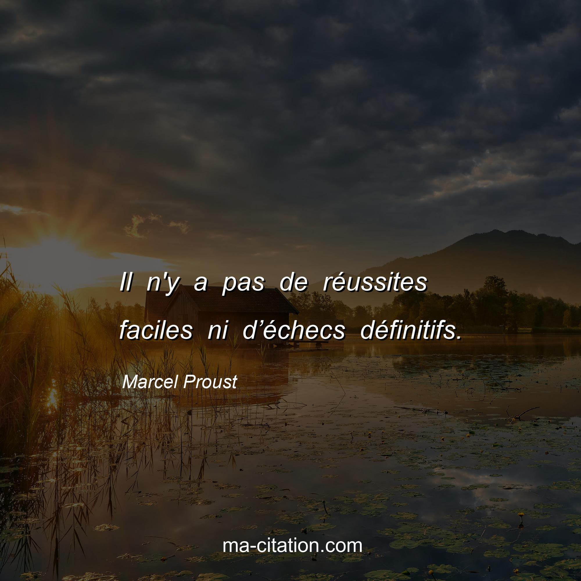 Marcel Proust : Il n'y a pas de réussites faciles ni d’échecs définitifs.