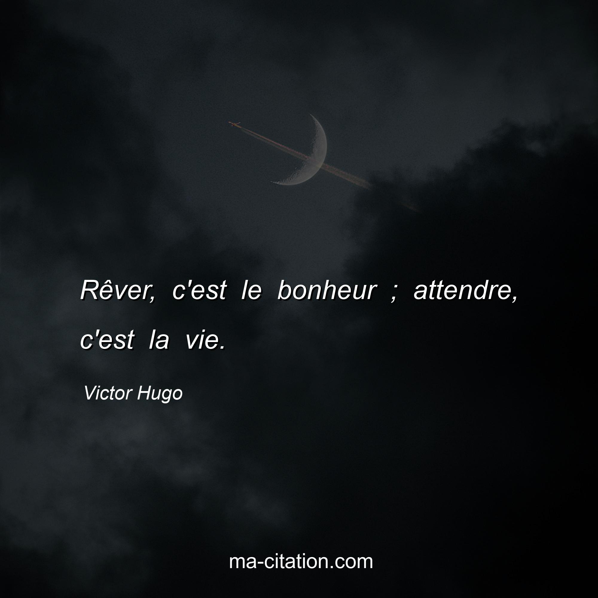 Victor Hugo : Rêver, c'est le bonheur ; attendre, c'est la vie.