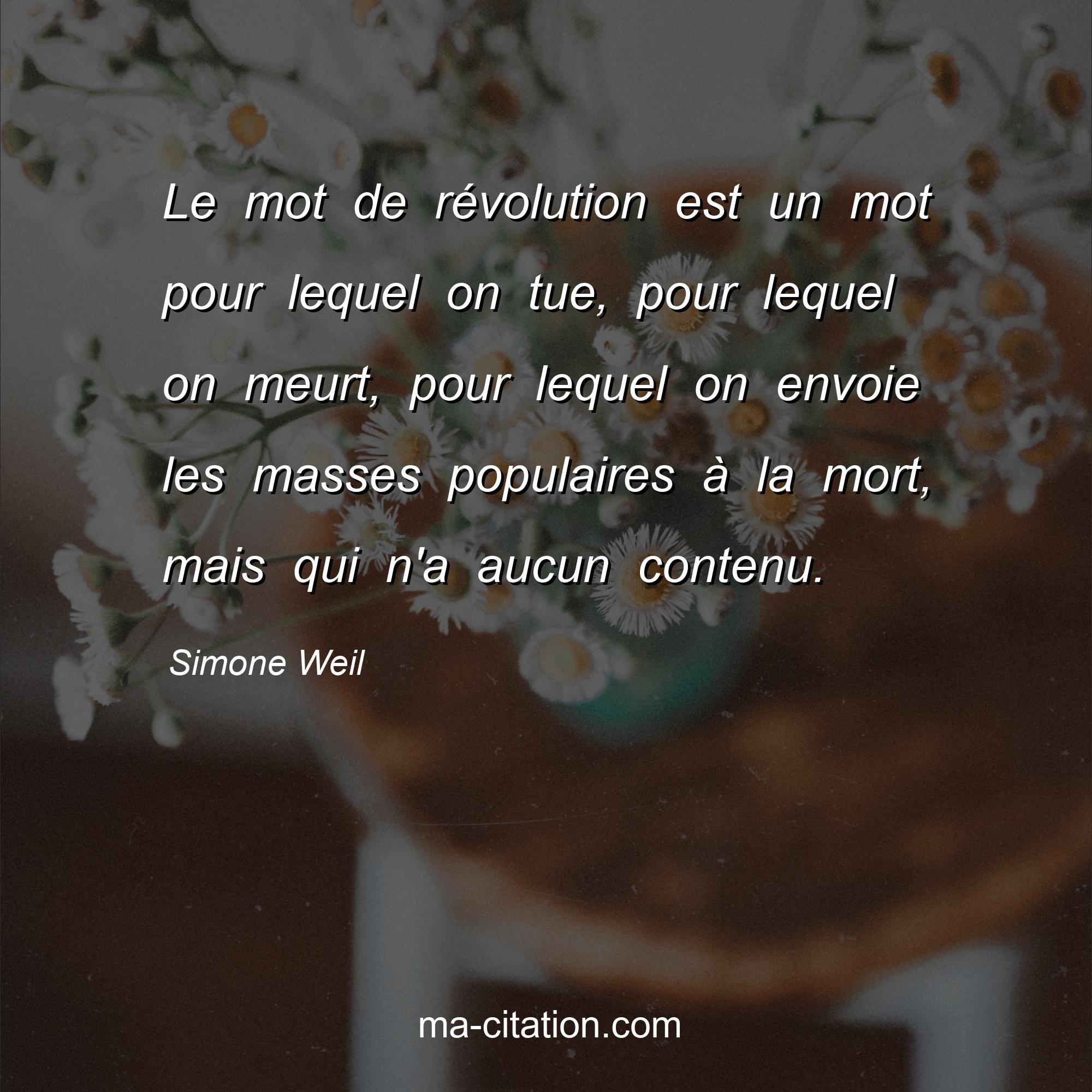 Simone Weil : Le mot de révolution est un mot pour lequel on tue, pour lequel on meurt, pour lequel on envoie les masses populaires à la mort, mais qui n'a aucun contenu.