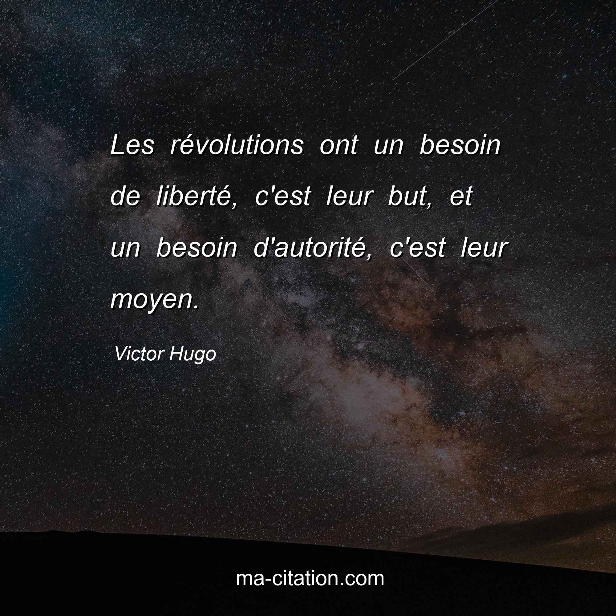 Victor Hugo : Les révolutions ont un besoin de liberté, c'est leur but, et un besoin d'autorité, c'est leur moyen.