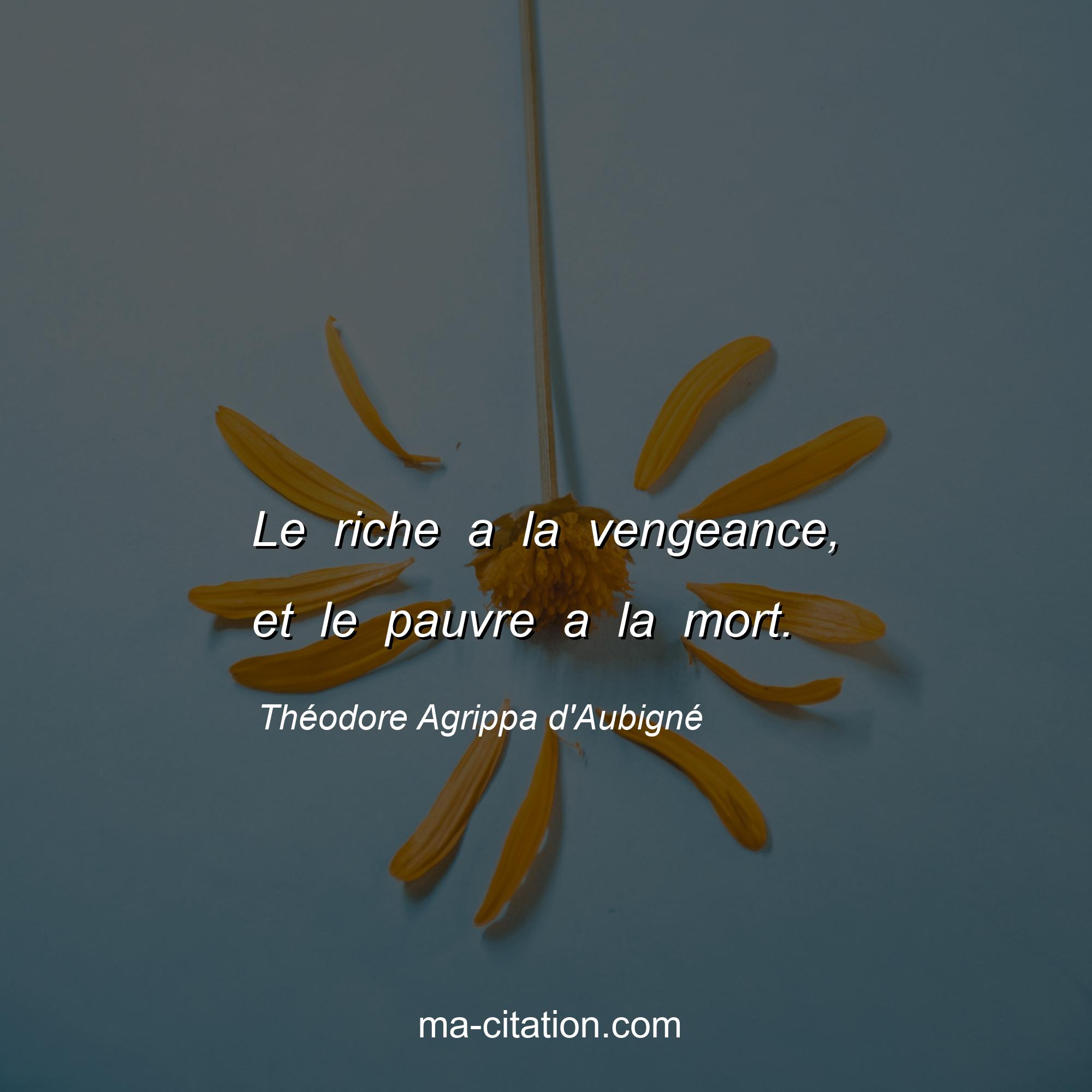 Théodore Agrippa d'Aubigné : Le riche a la vengeance, et le pauvre a la mort.