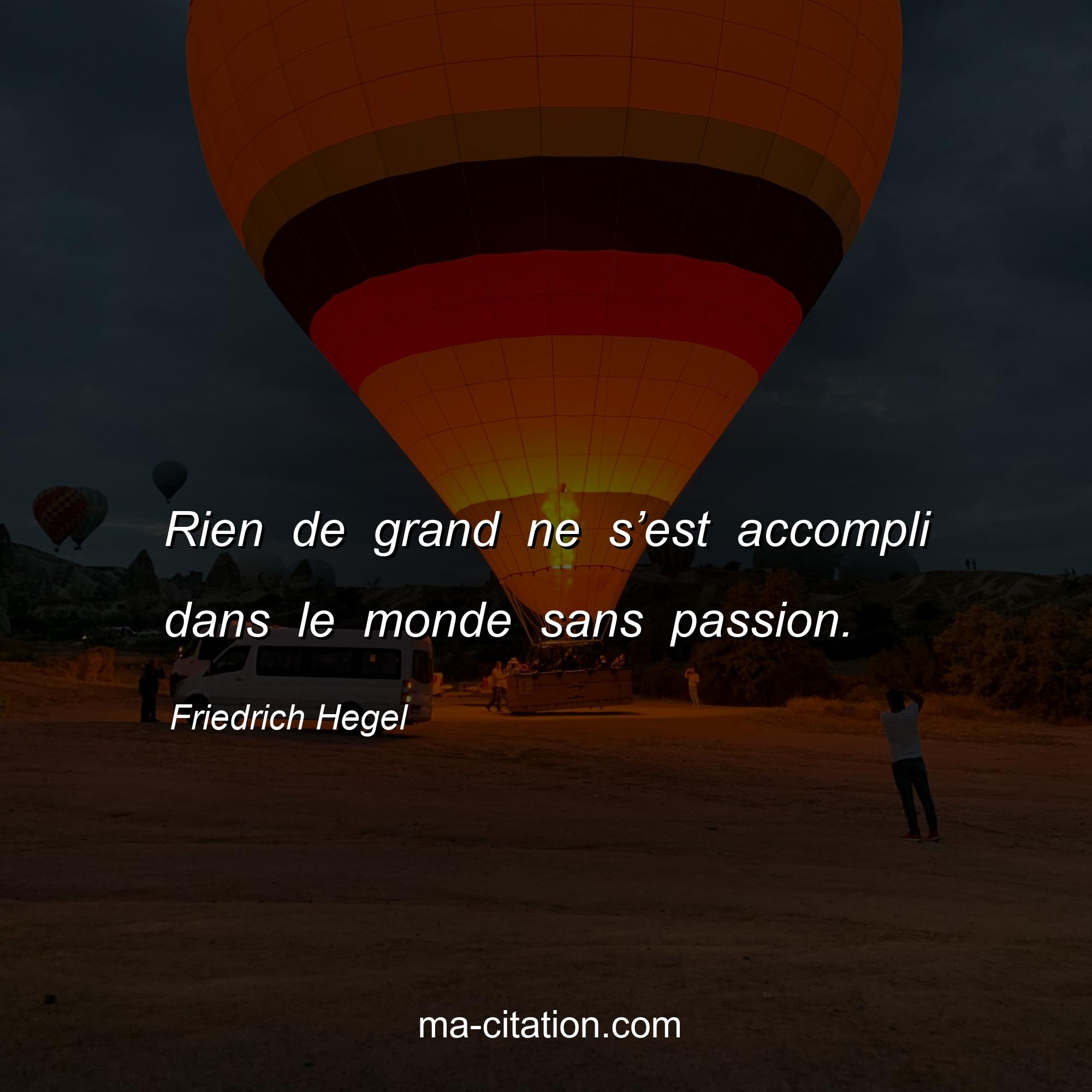 Friedrich Hegel : Rien de grand ne s’est accompli dans le monde sans passion.