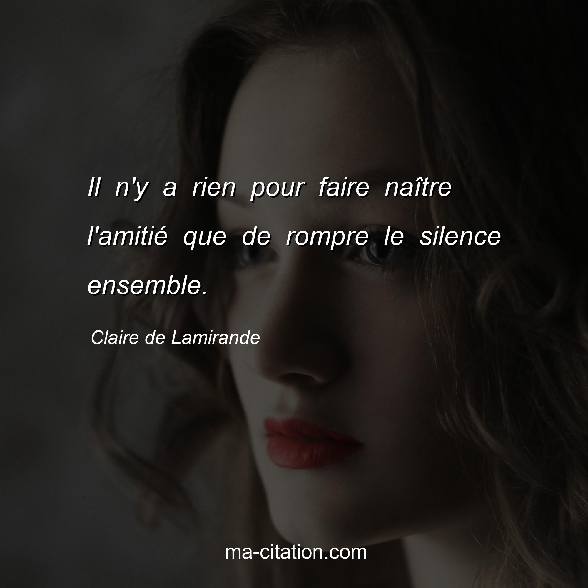 Claire de Lamirande : Il n'y a rien pour faire naître l'amitié que de rompre le silence ensemble.