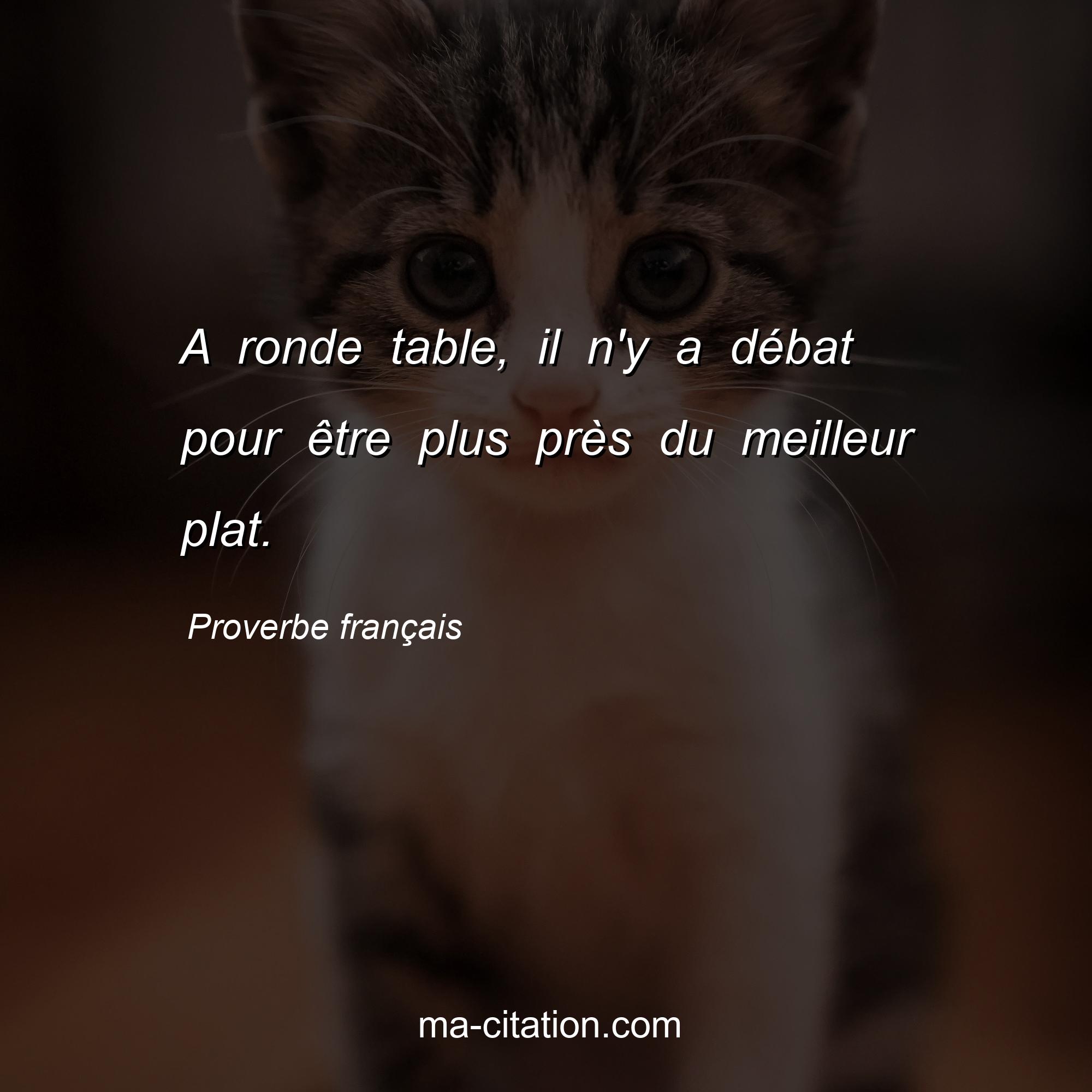 Proverbe français : A ronde table, il n'y a débat pour être plus près du meilleur plat.