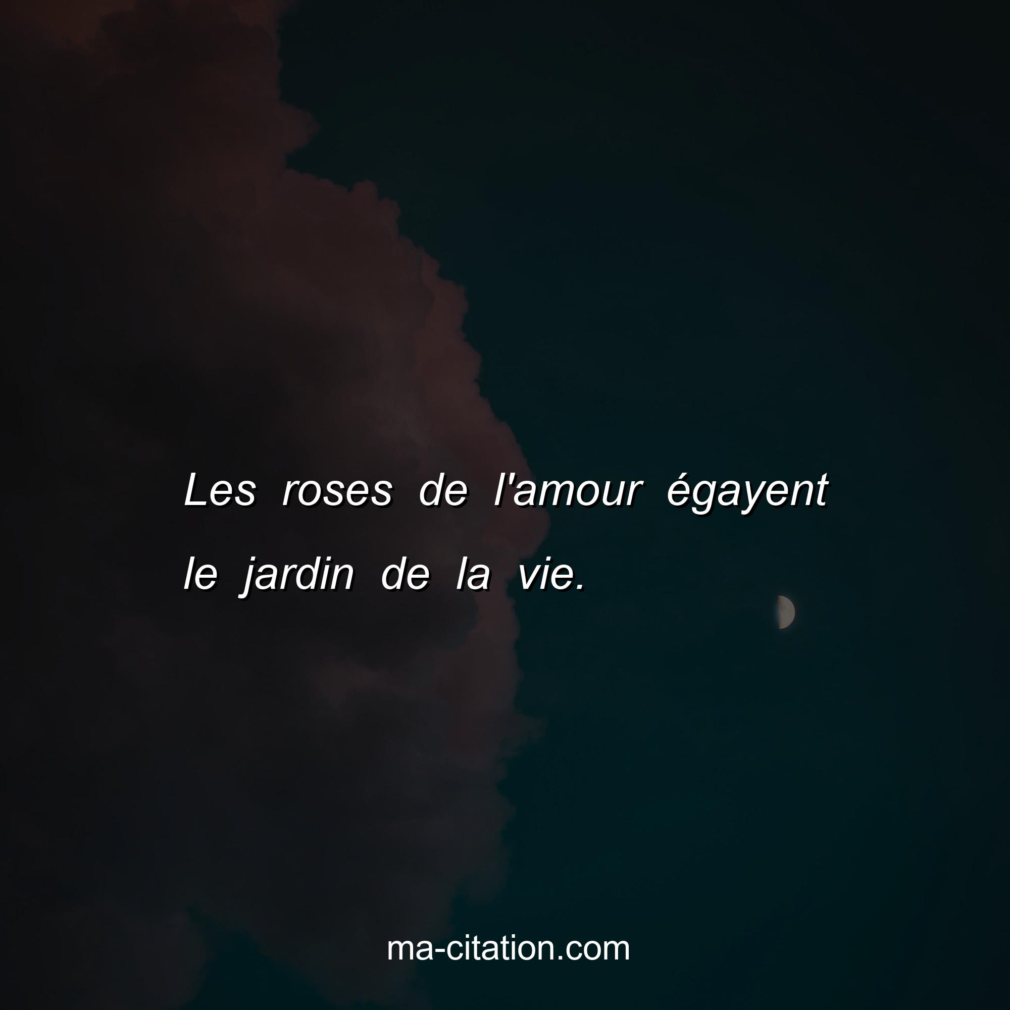 Ma-Citation.com : Les roses de l'amour égayent le jardin de la vie.