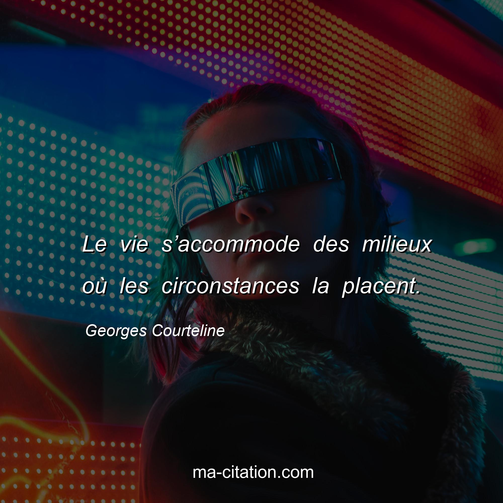 Georges Courteline : Le vie s’accommode des milieux où les circonstances la placent.