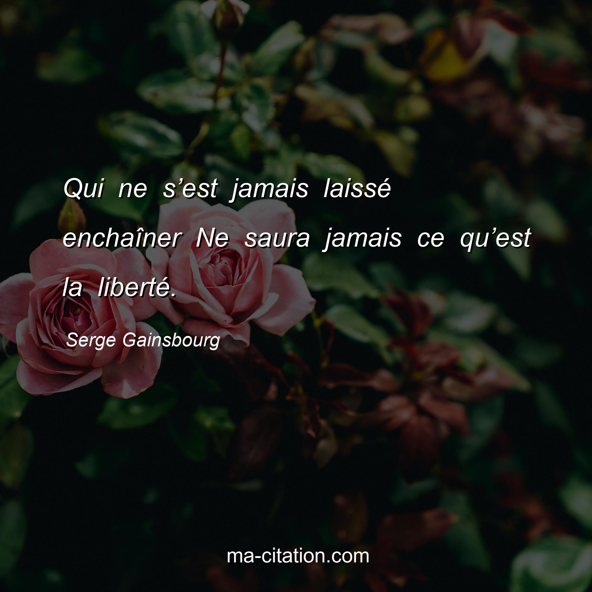 Serge Gainsbourg : Qui ne s’est jamais laissé enchaîner Ne saura jamais ce qu’est la liberté.