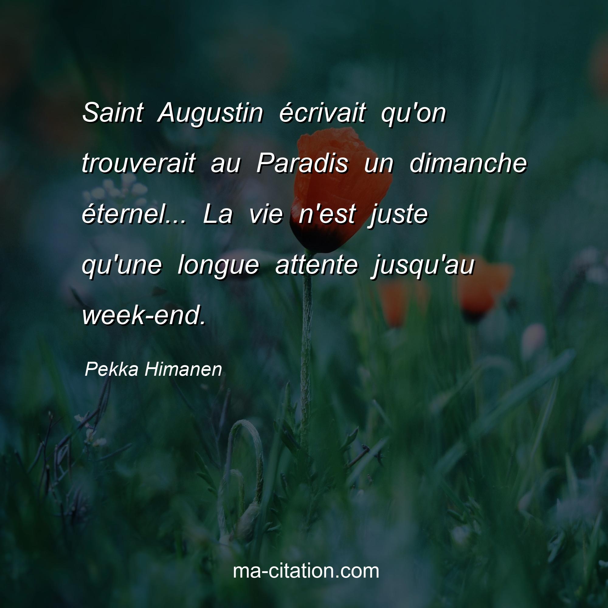 Pekka Himanen : Saint Augustin écrivait qu'on trouverait au Paradis un dimanche éternel... La vie n'est juste qu'une longue attente jusqu'au week-end.