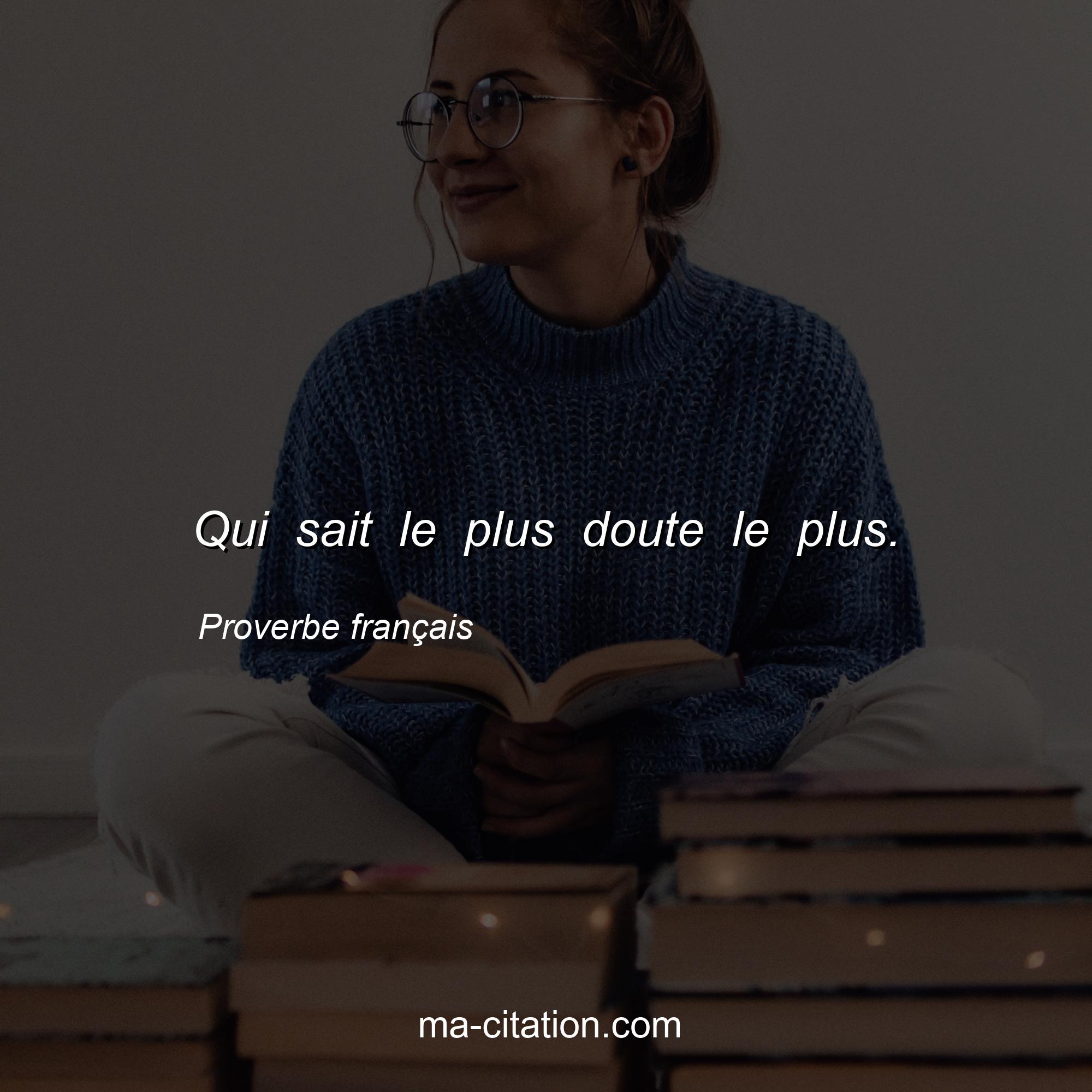 Proverbe français : Qui sait le plus doute le plus.