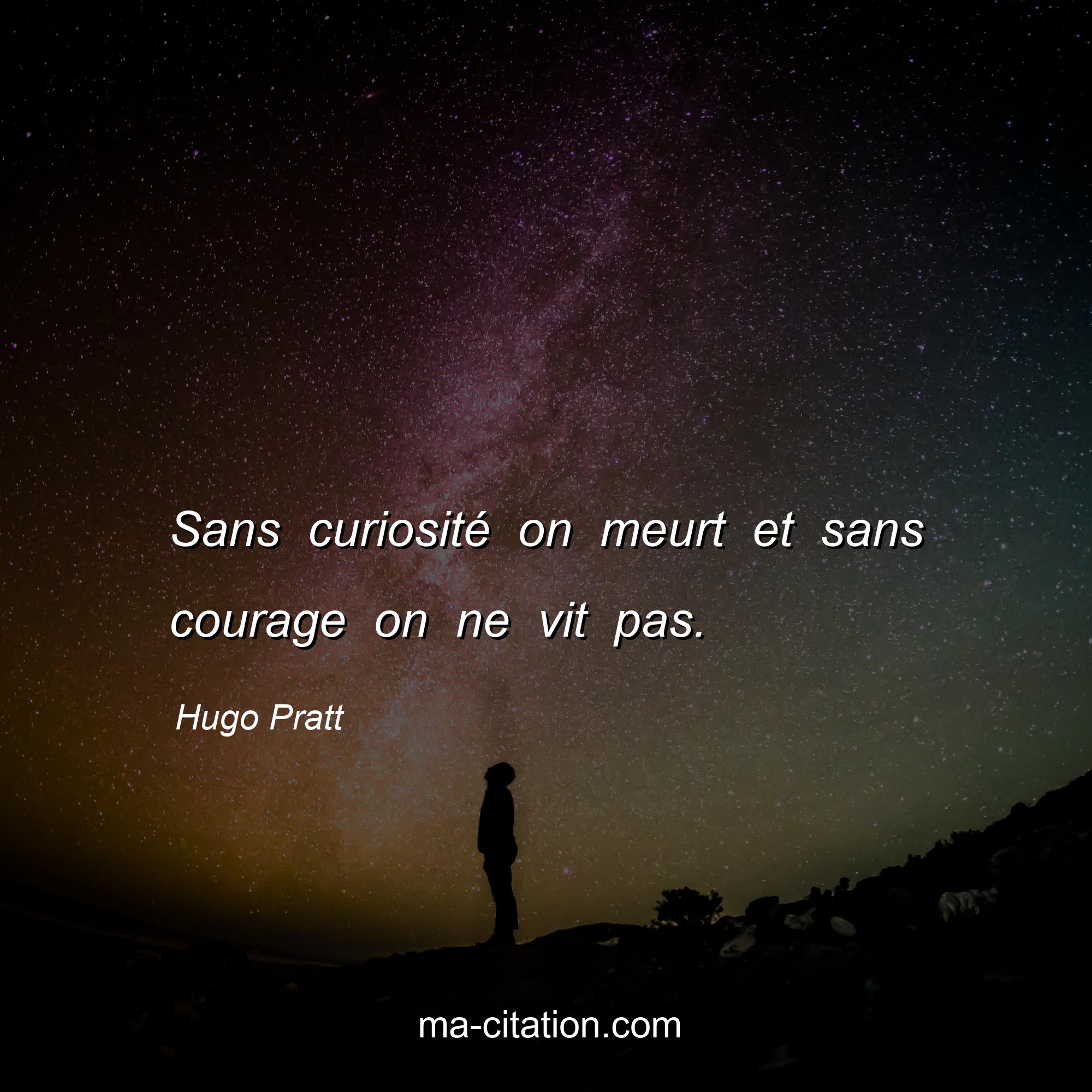 Hugo Pratt : Sans curiosité on meurt et sans courage on ne vit pas.
