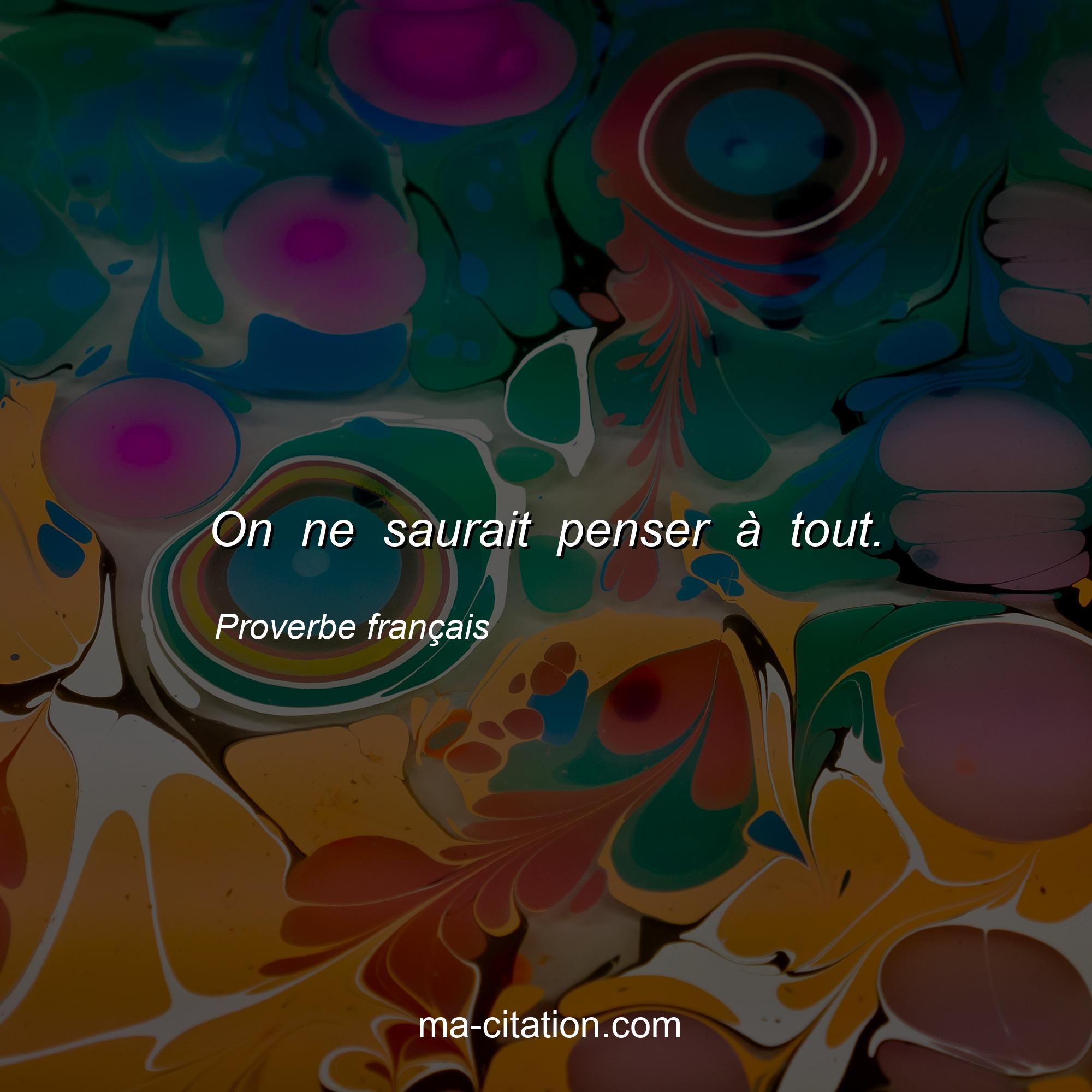Proverbe français : On ne saurait penser à tout.