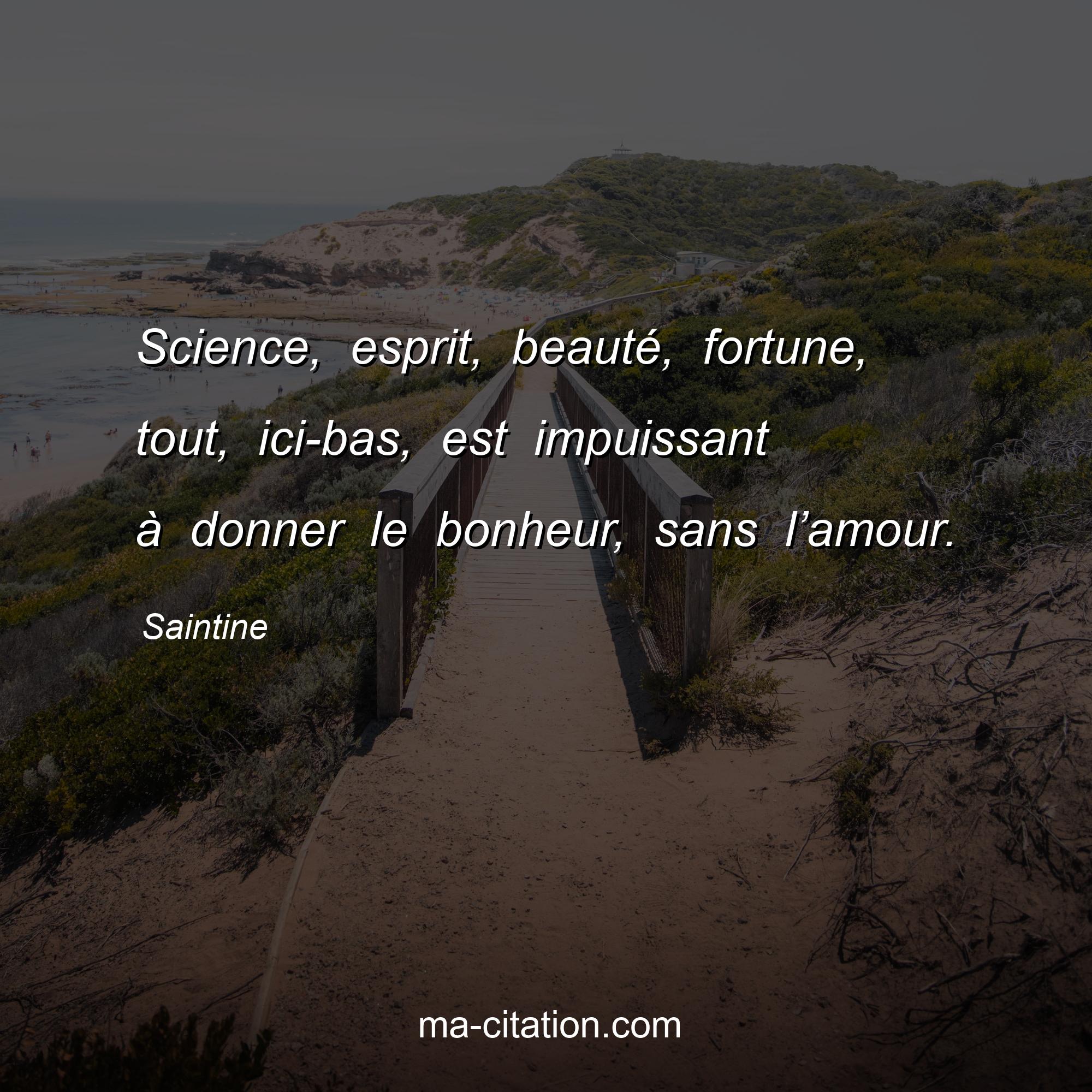 Saintine : Science, esprit, beauté, fortune, tout, ici-bas, est impuissant à donner le bonheur, sans l’amour.