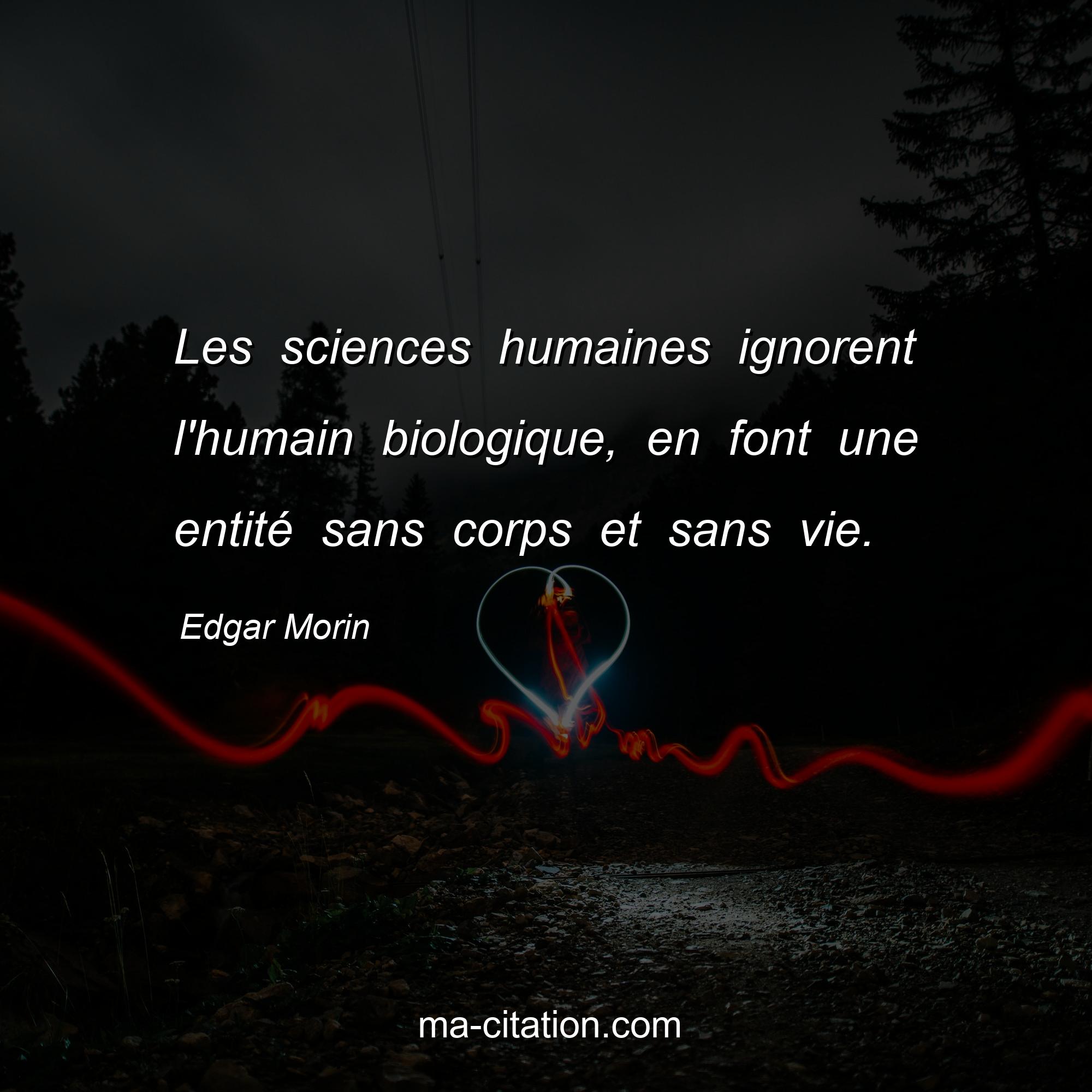 Edgar Morin : Les sciences humaines ignorent l'humain biologique, en font une entité sans corps et sans vie.