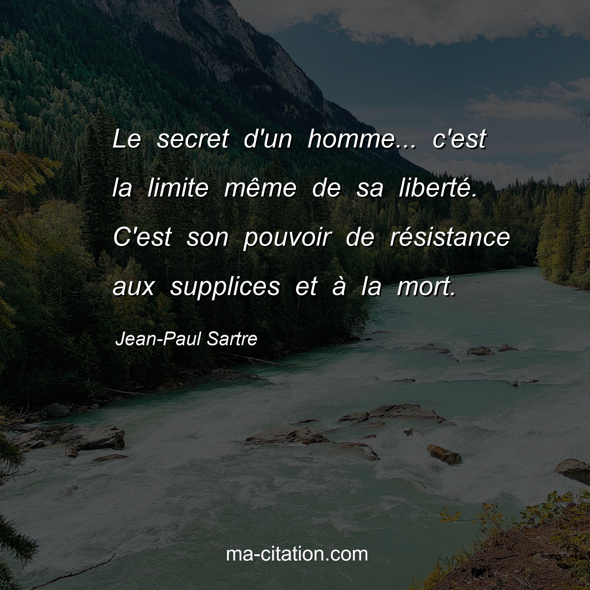 Jean-Paul Sartre : Le secret d'un homme... c'est la limite même de sa liberté. C'est son pouvoir de résistance aux supplices et à la mort.
