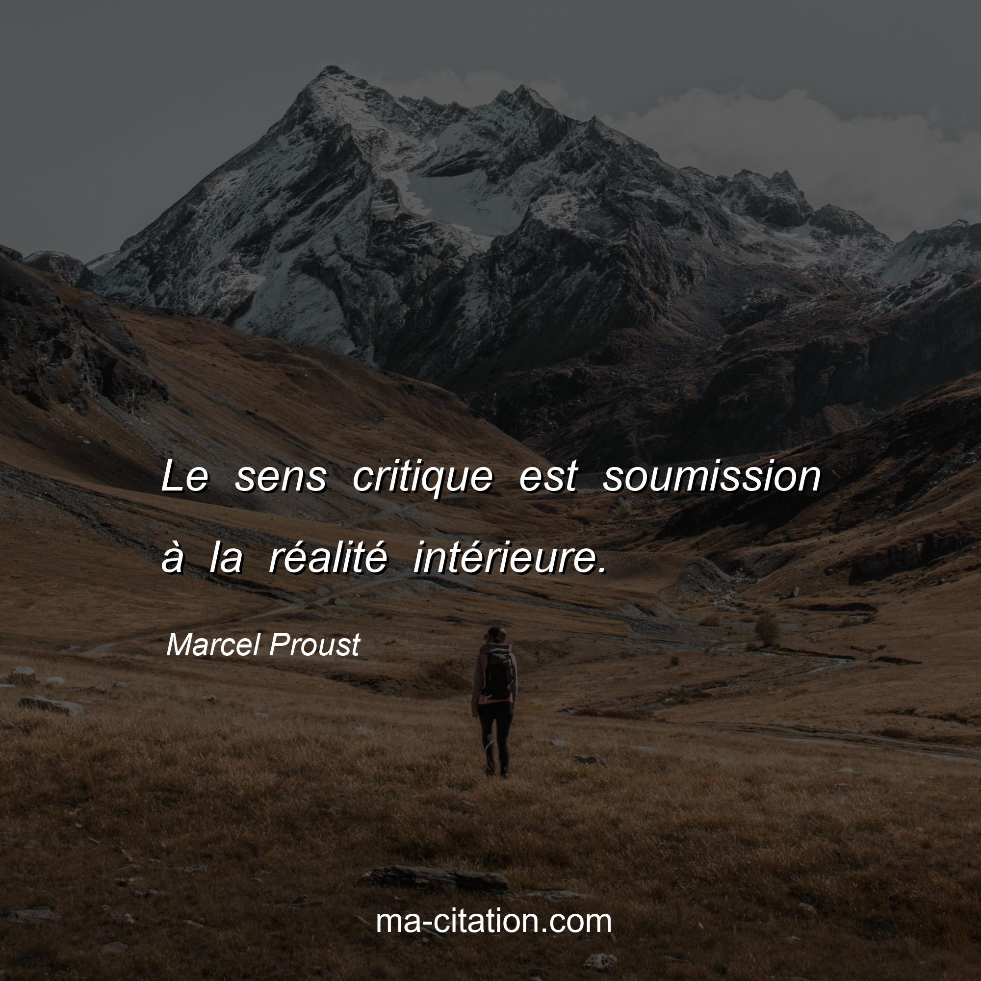 Marcel Proust : Le sens critique est soumission à la réalité intérieure.