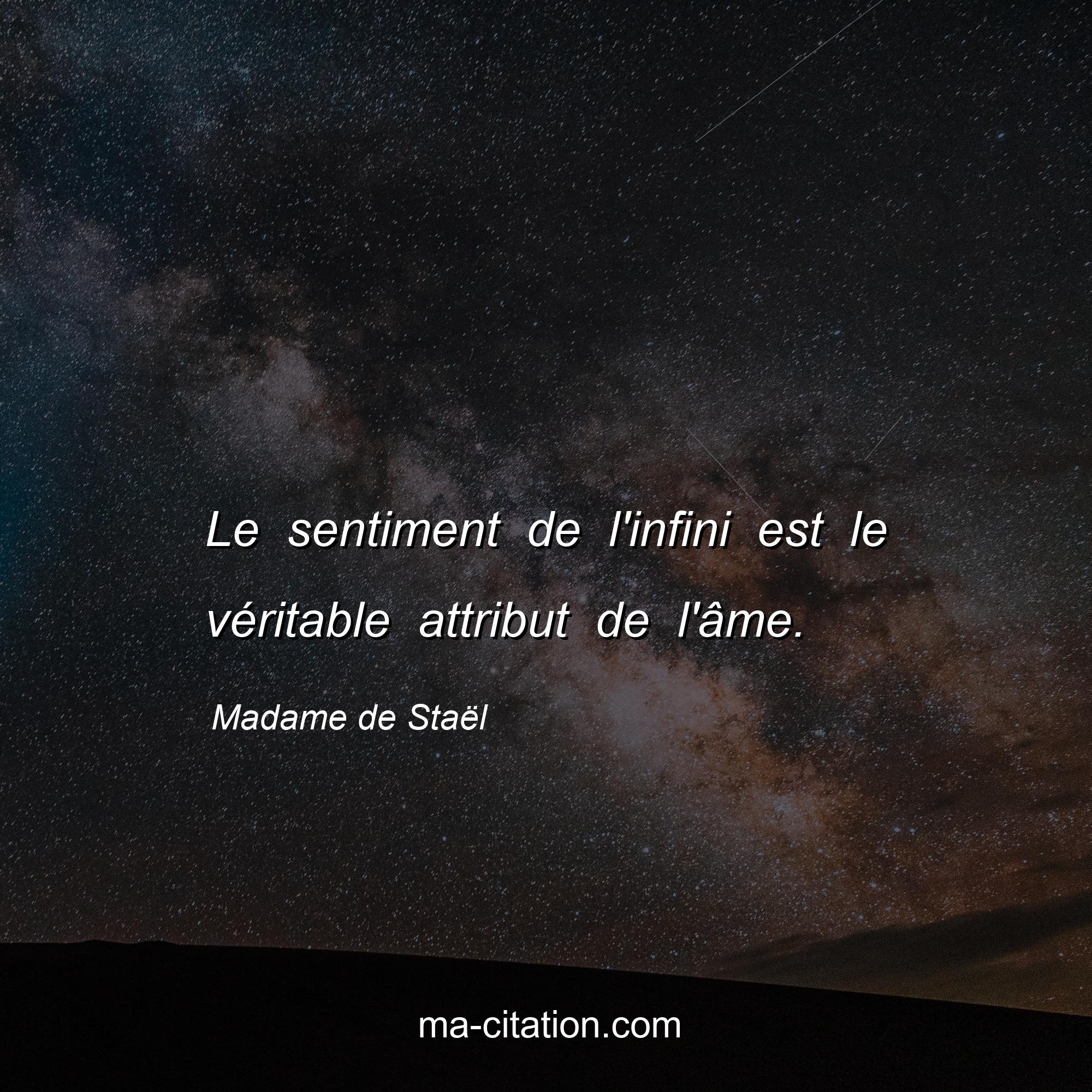 Madame de Staël : Le sentiment de l'infini est le véritable attribut de l'âme.