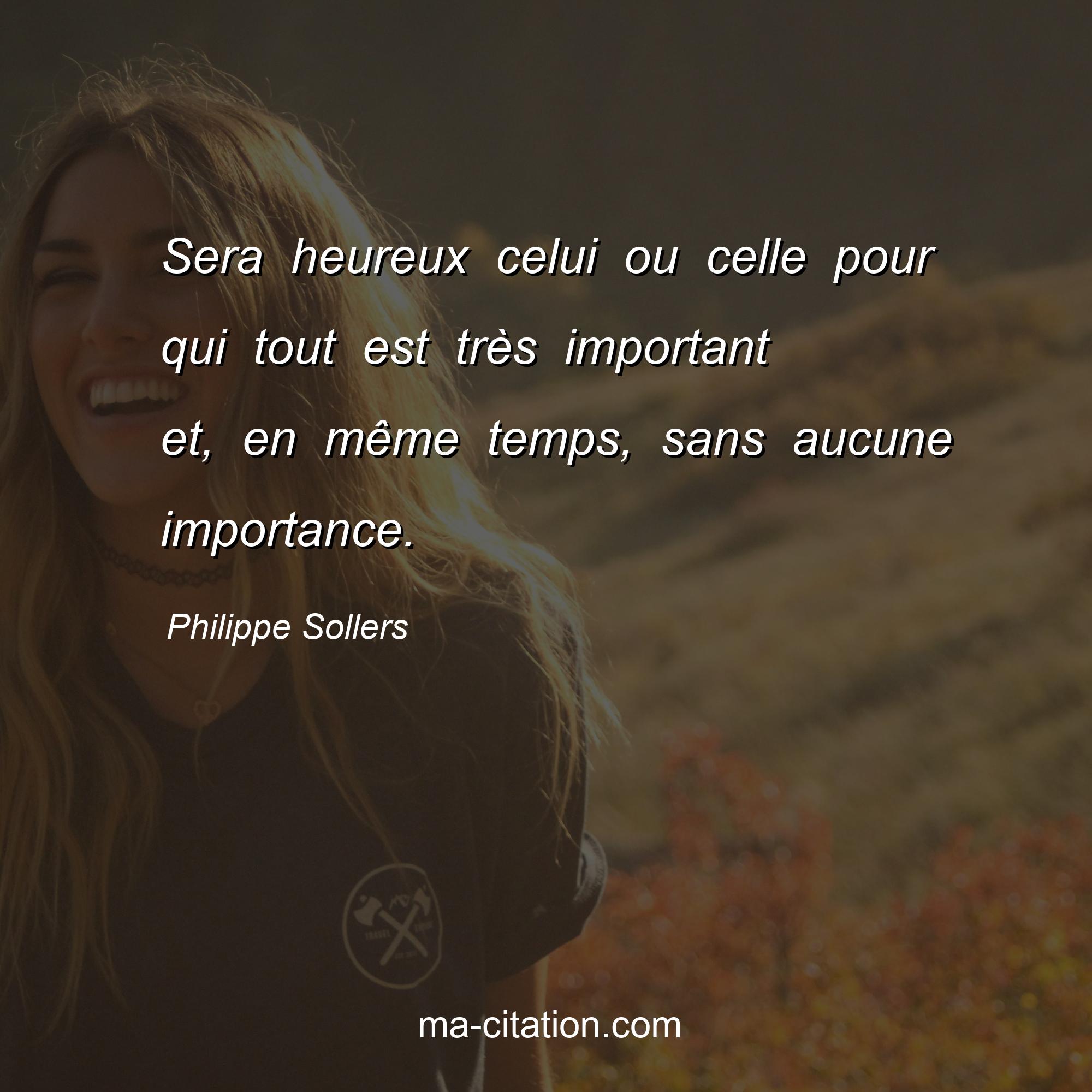 Philippe Sollers : Sera heureux celui ou celle pour qui tout est très important et, en même temps, sans aucune importance.