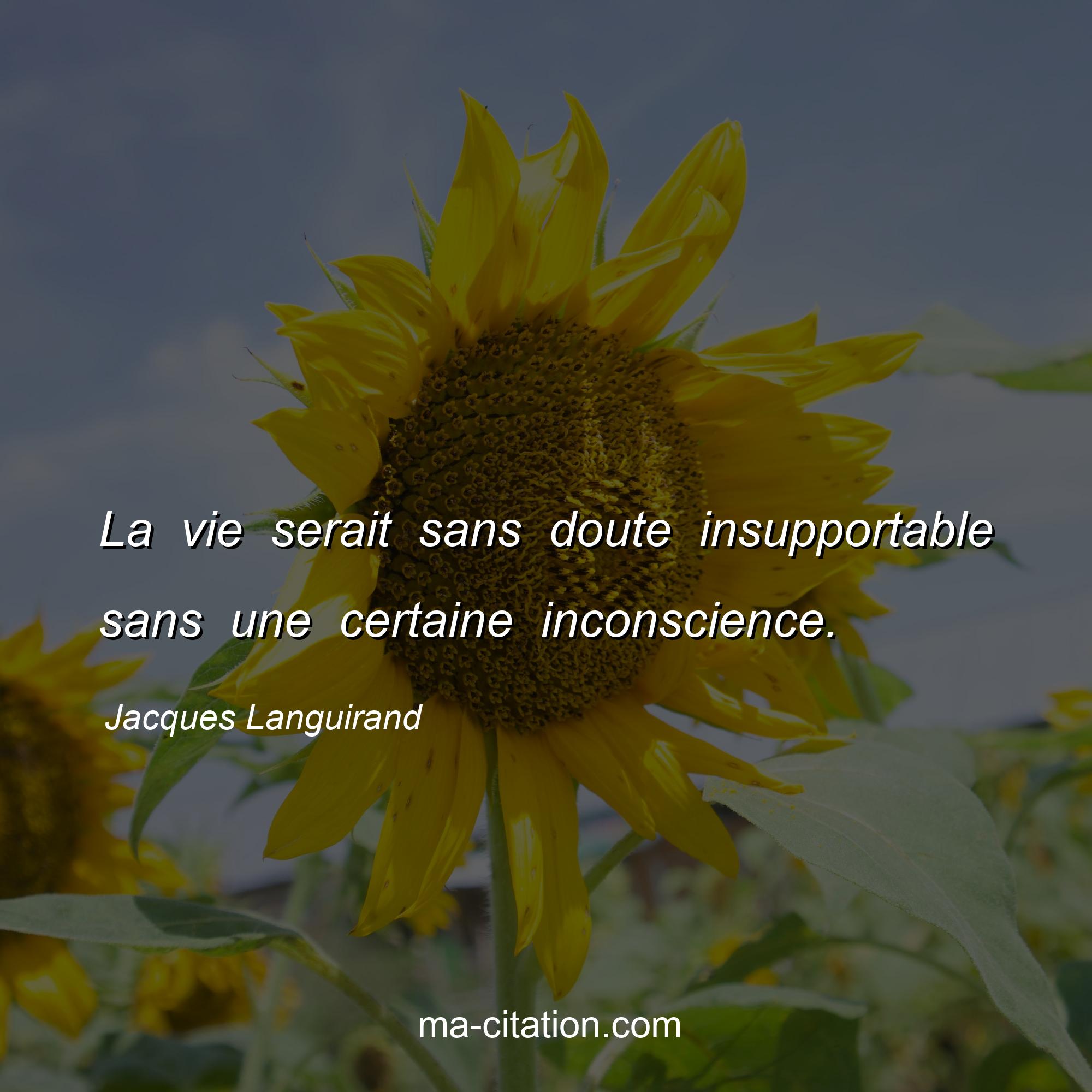 Jacques Languirand : La vie serait sans doute insupportable sans une certaine inconscience.