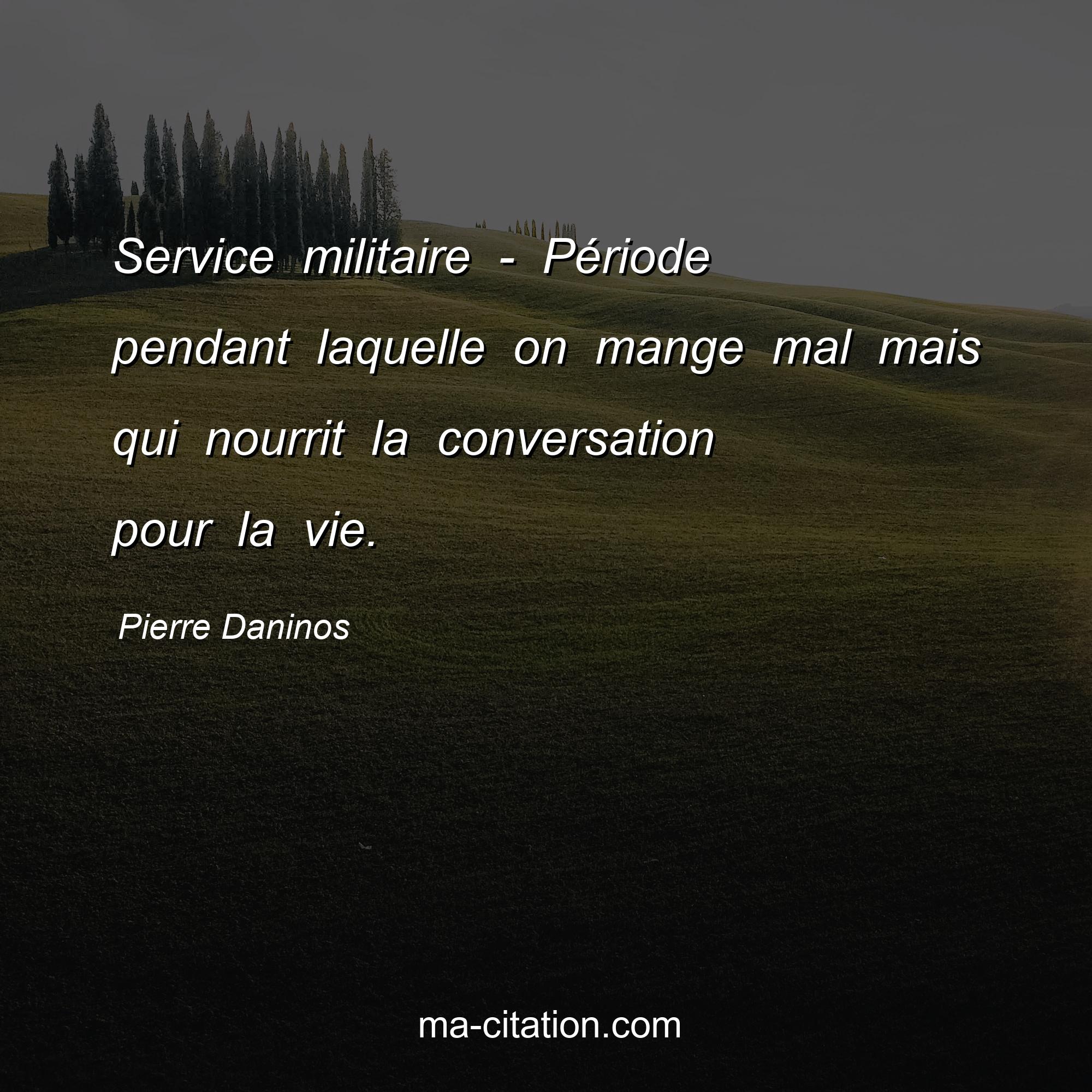 Pierre Daninos : Service militaire - Période pendant laquelle on mange mal mais qui nourrit la conversation pour la vie.