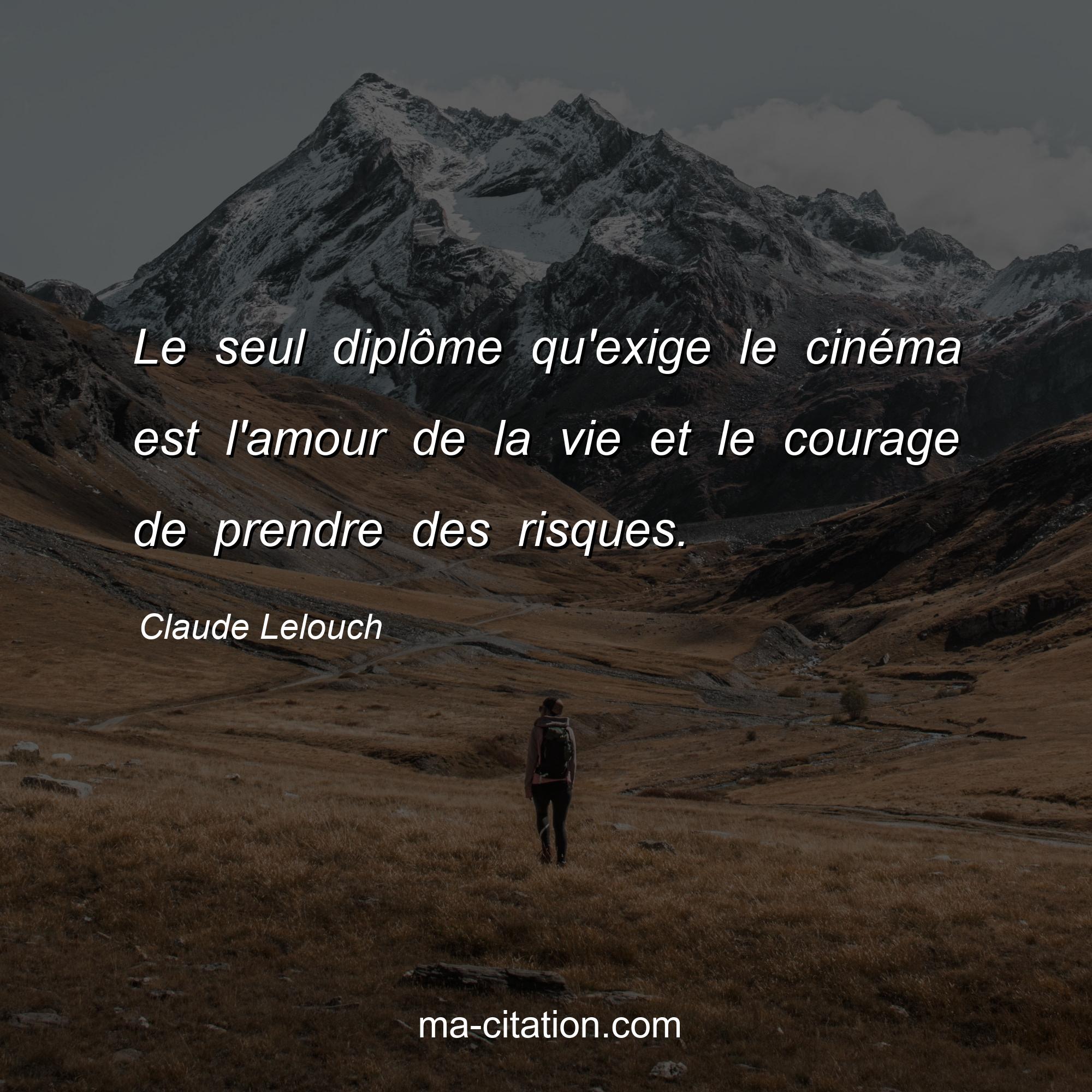 Claude Lelouch : Le seul diplôme qu'exige le cinéma est l'amour de la vie et le courage de prendre des risques.