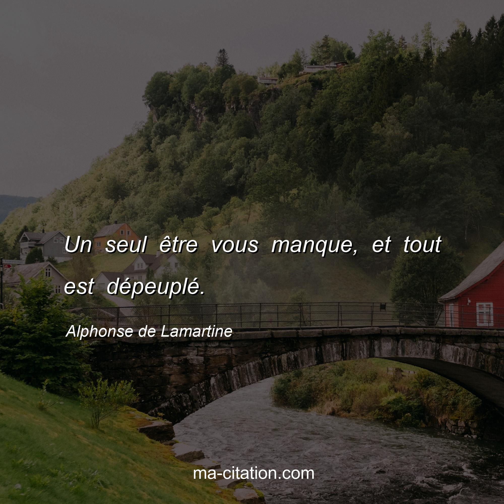 Alphonse de Lamartine : Un seul être vous manque, et tout est dépeuplé.