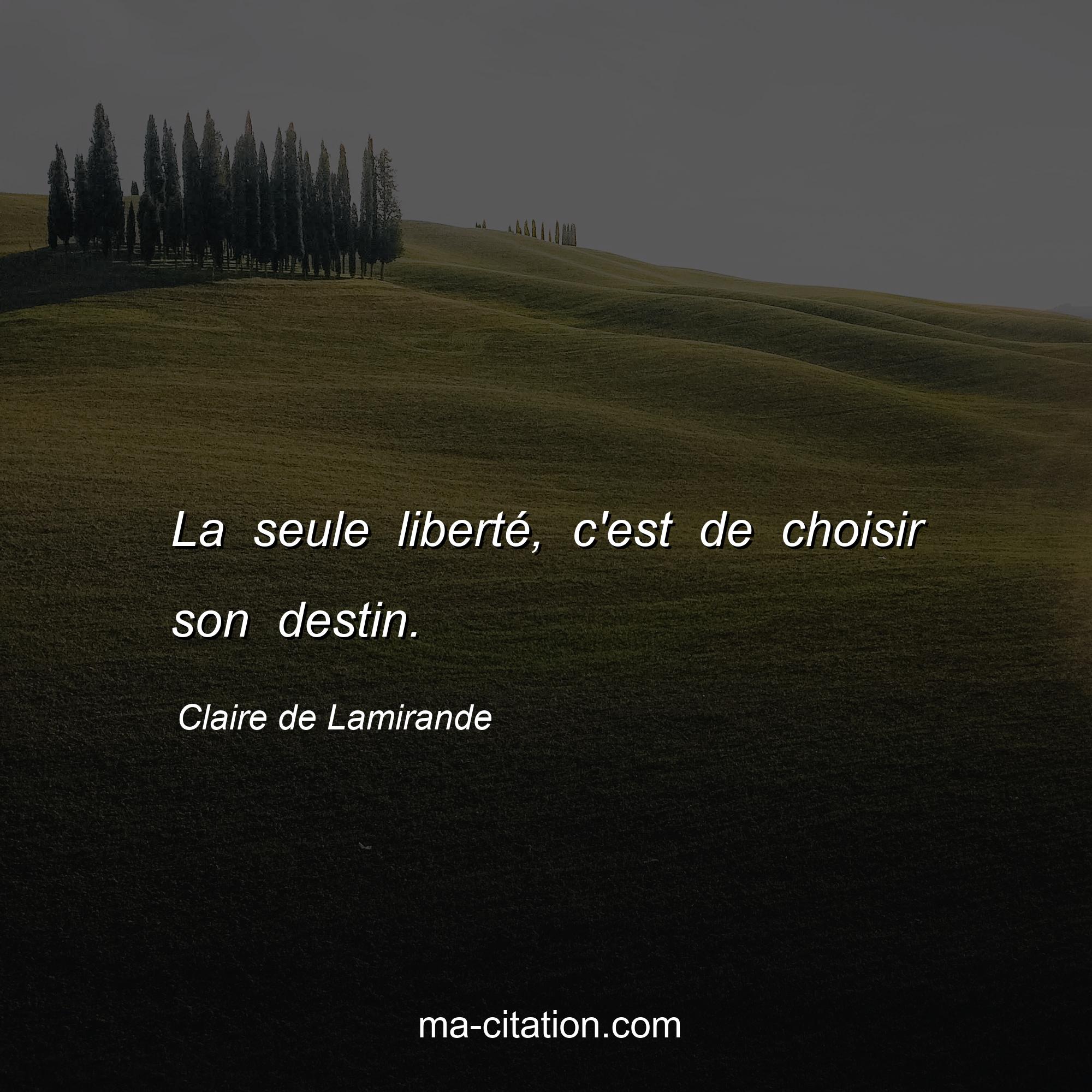 Claire de Lamirande : La seule liberté, c'est de choisir son destin.