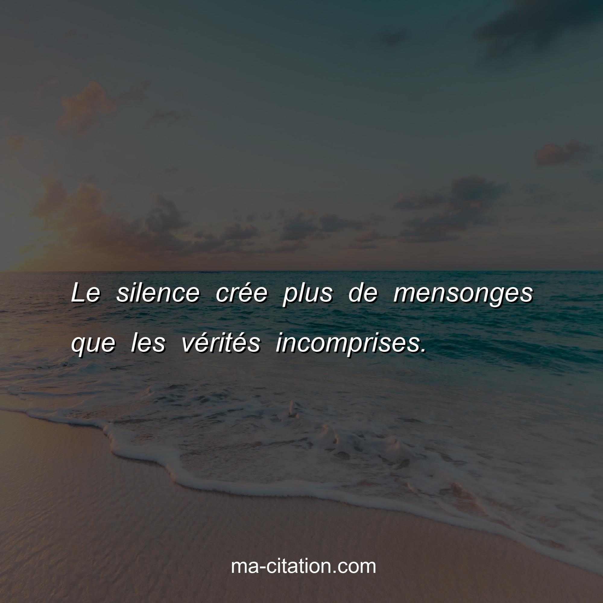 Ma-Citation.com : Le silence crée plus de mensonges que les vérités incomprises.