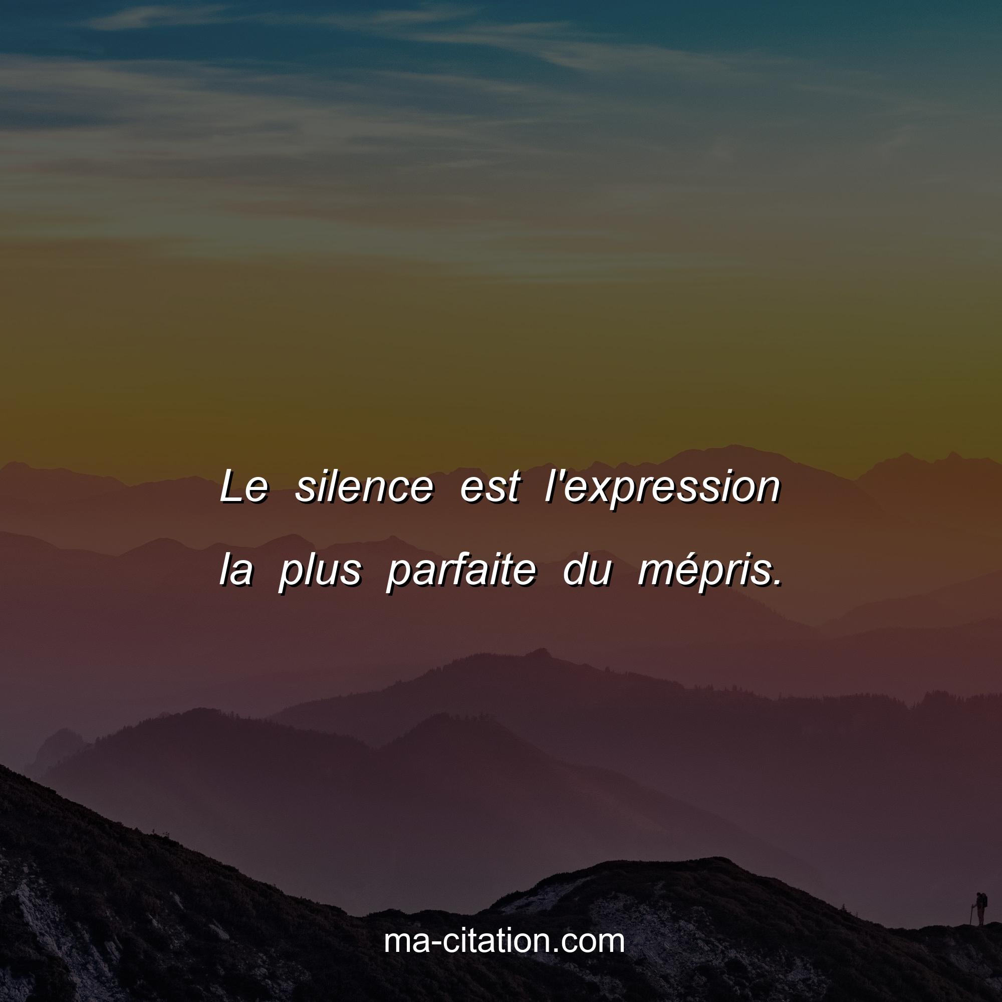 Ma-Citation.com : Le silence est l'expression la plus parfaite du mépris.