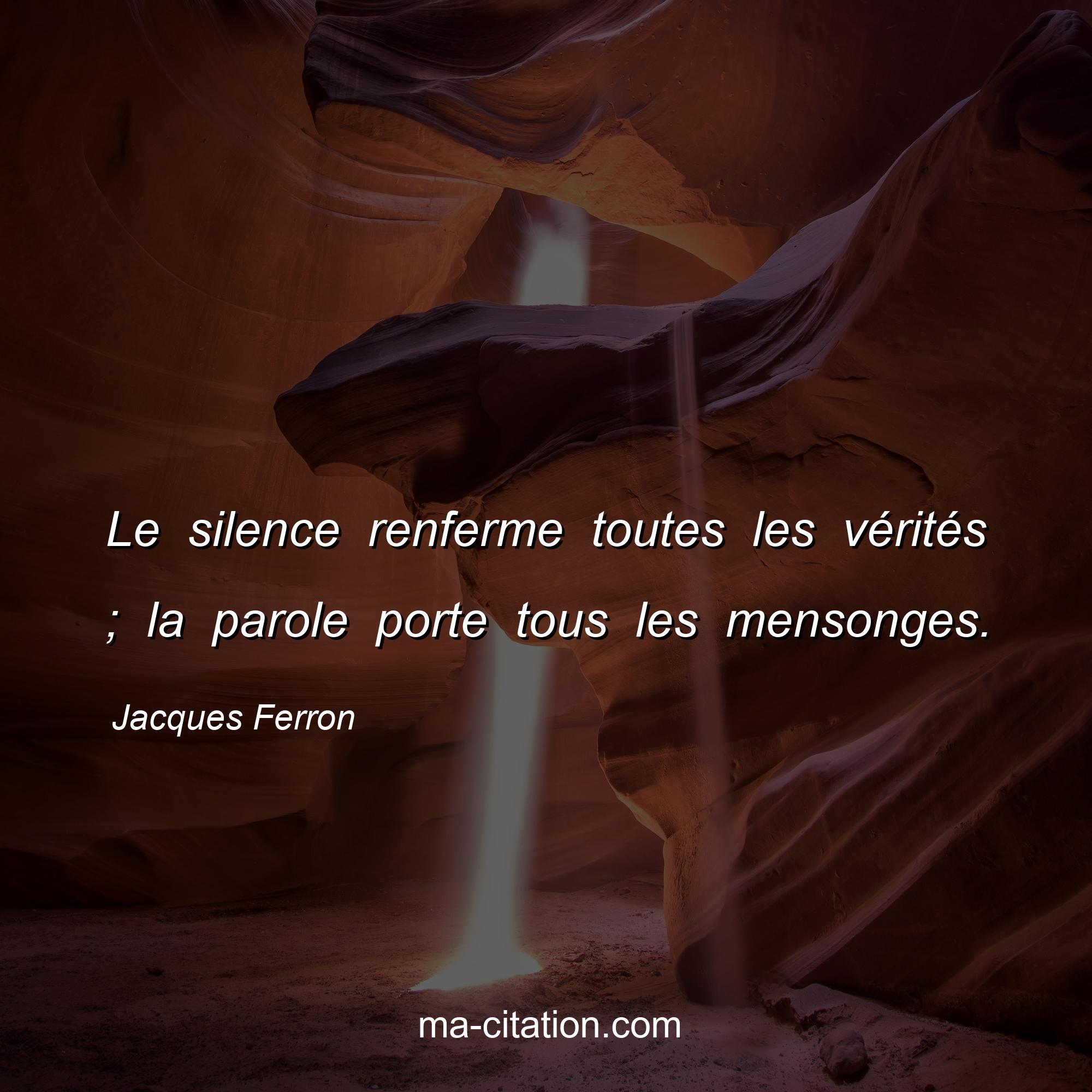 Jacques Ferron : Le silence renferme toutes les vérités ; la parole porte tous les mensonges.