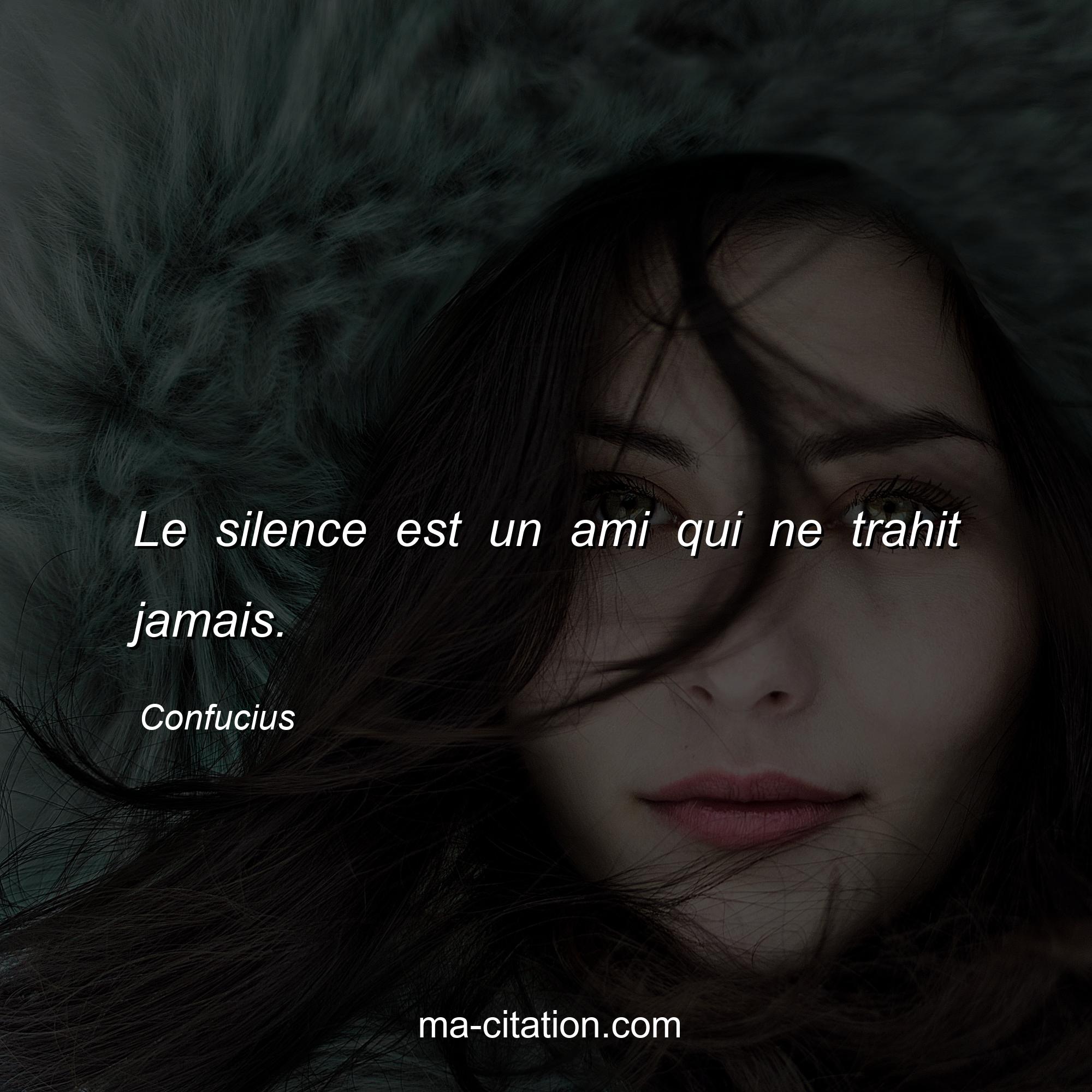 Confucius : Le silence est un ami qui ne trahit jamais.