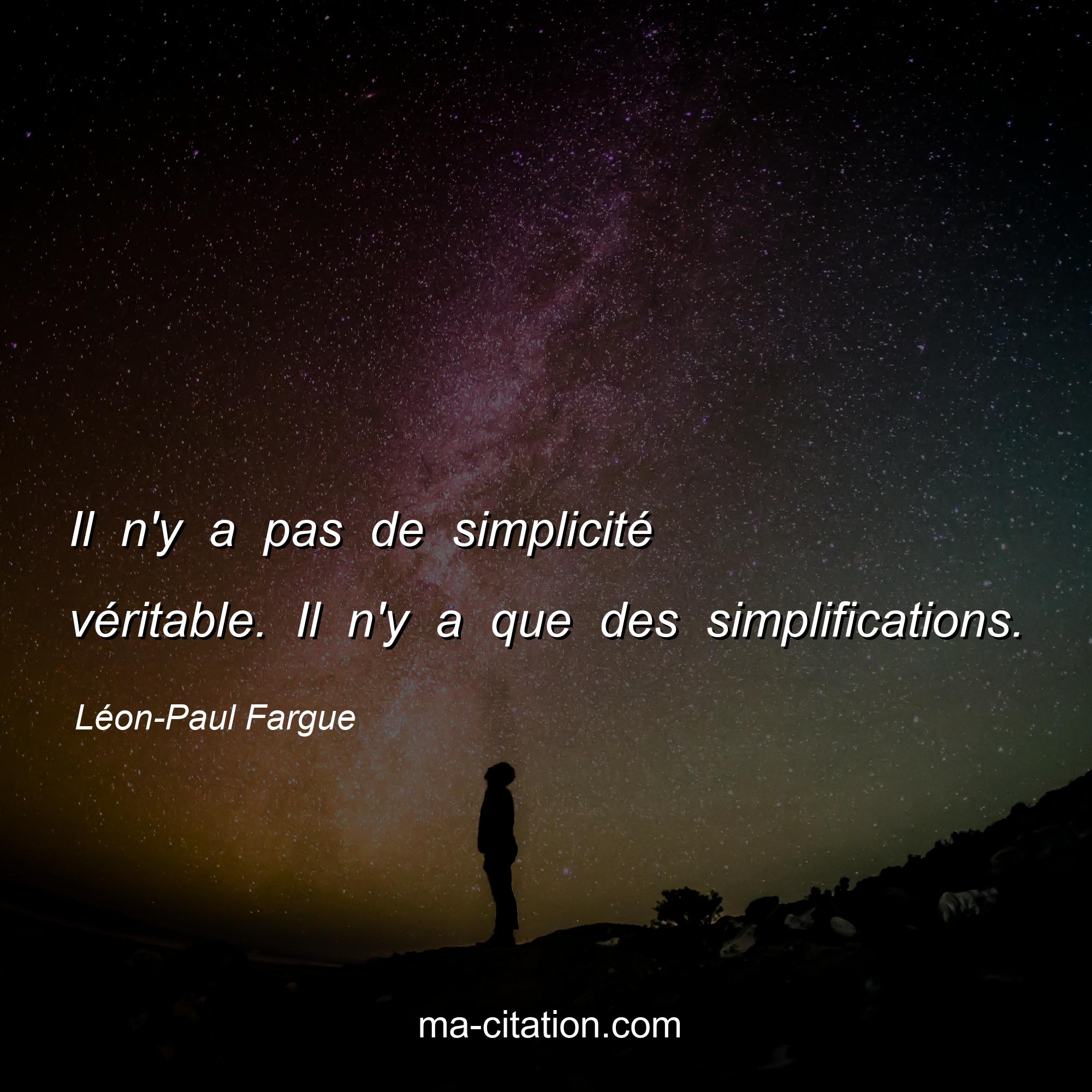 Léon-Paul Fargue : Il n'y a pas de simplicité véritable. Il n'y a que des simplifications.