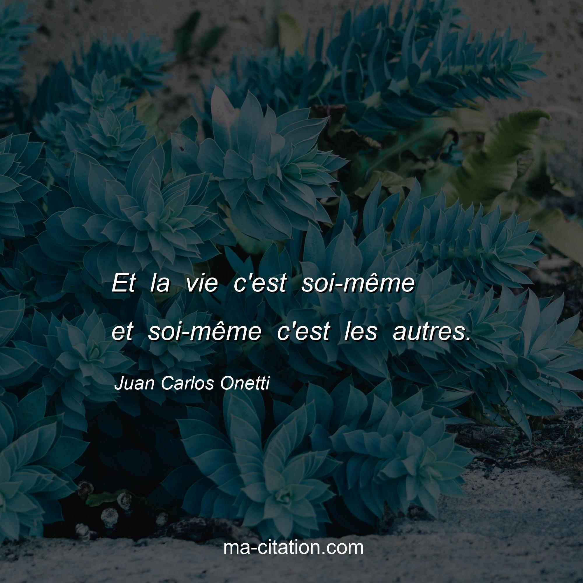 Juan Carlos Onetti : Et la vie c'est soi-même et soi-même c'est les autres.