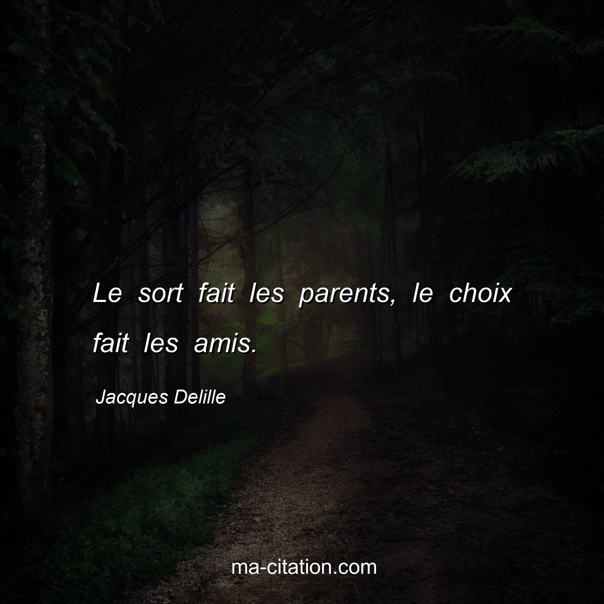 Jacques Delille : Le sort fait les parents, le choix fait les amis.
