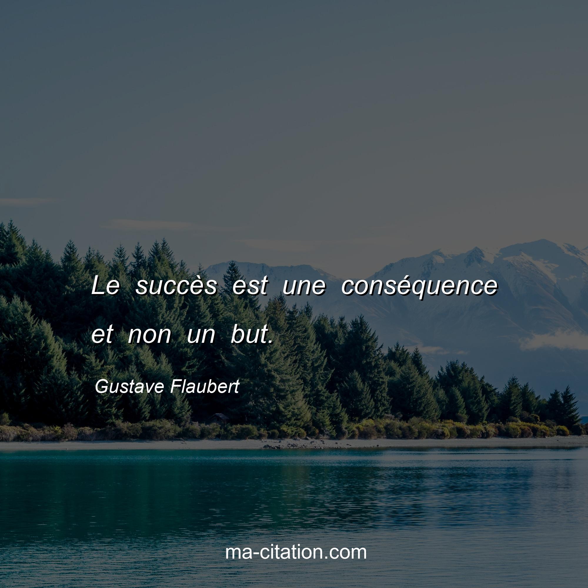 Gustave Flaubert : Le succès est une conséquence et non un but.
