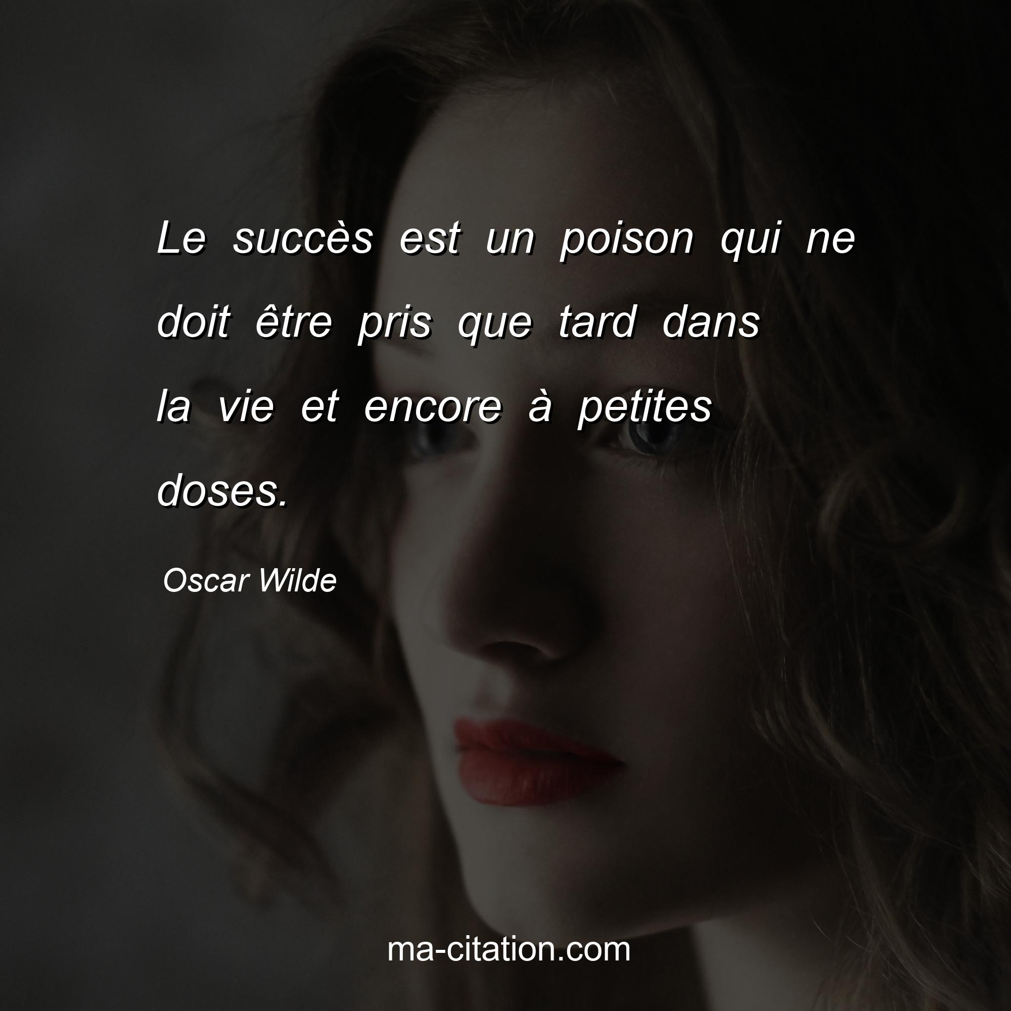 Oscar Wilde : Le succès est un poison qui ne doit être pris que tard dans la vie et encore à petites doses.