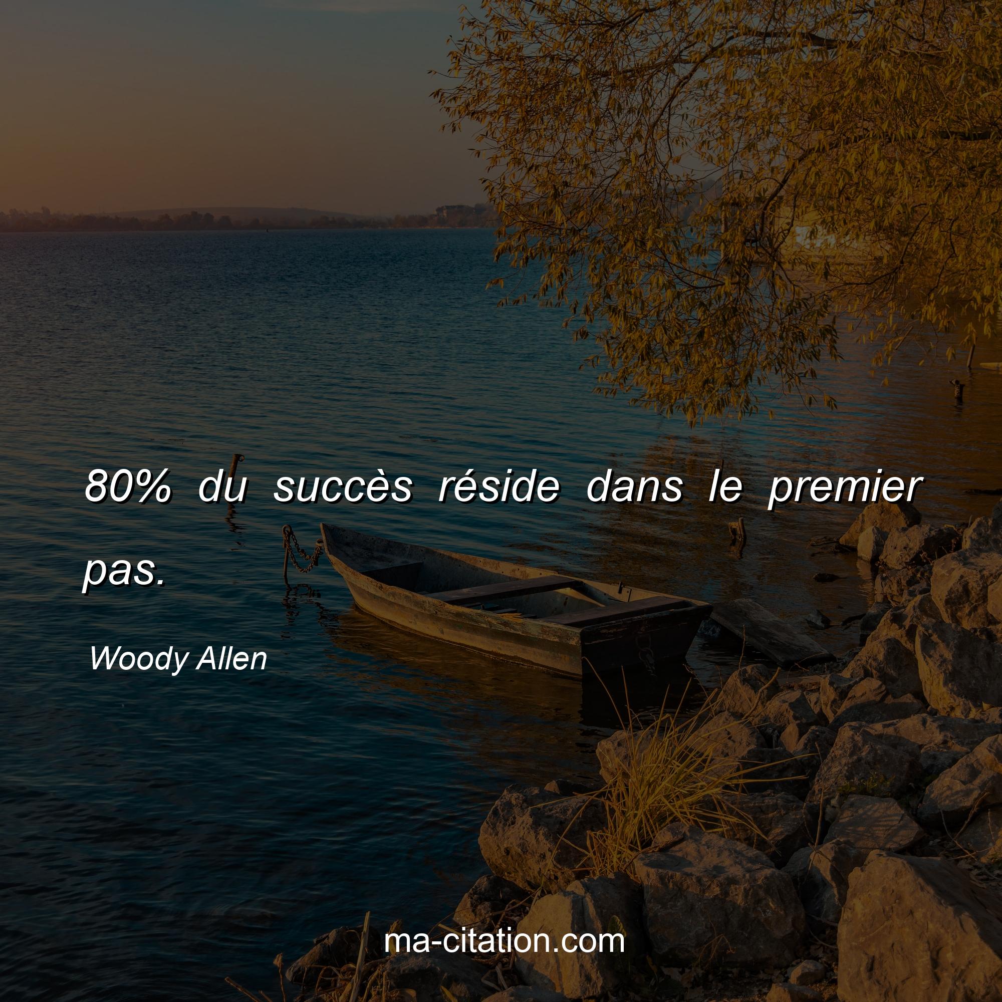 Woody Allen : 80% du succès réside dans le premier pas.