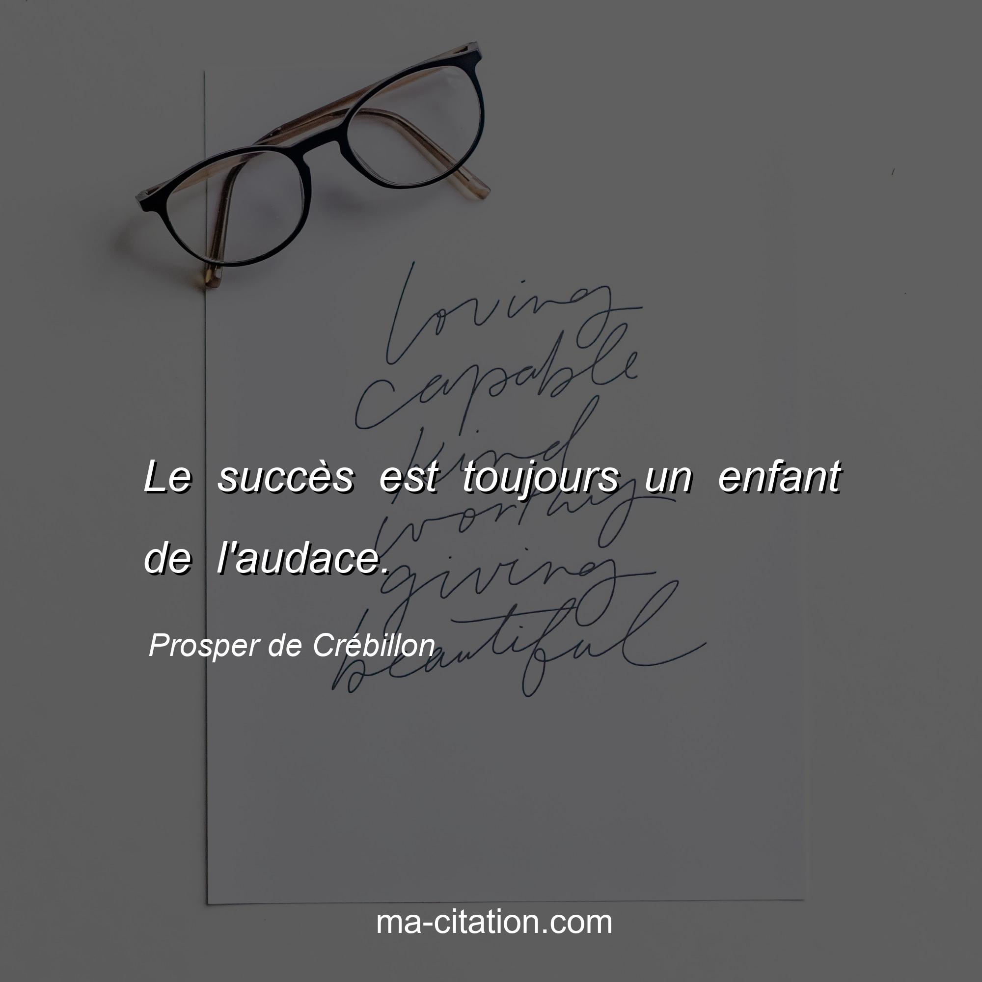 Prosper de Crébillon : Le succès est toujours un enfant de l'audace.