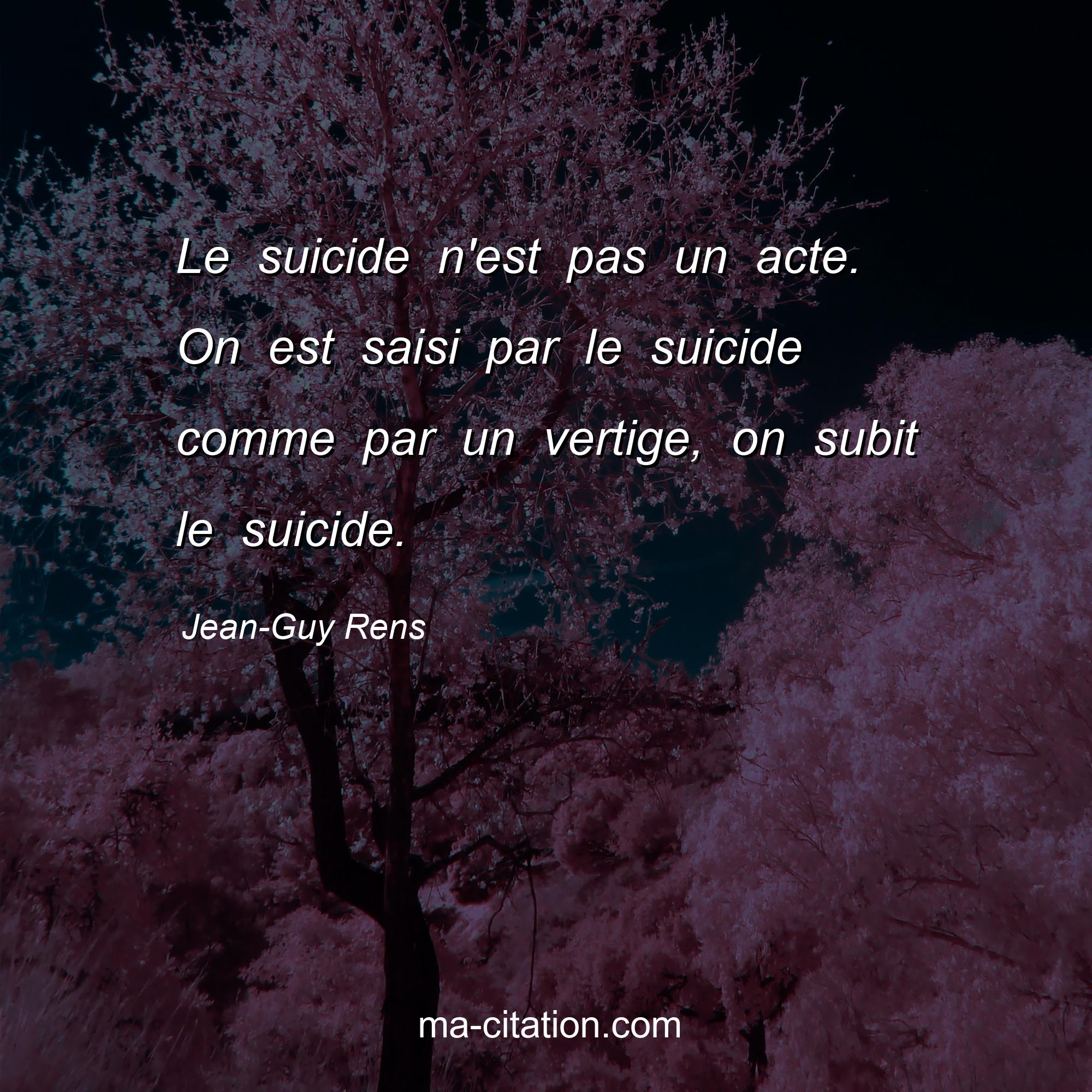 Jean-Guy Rens : Le suicide n'est pas un acte. On est saisi par le suicide comme par un vertige, on subit le suicide.