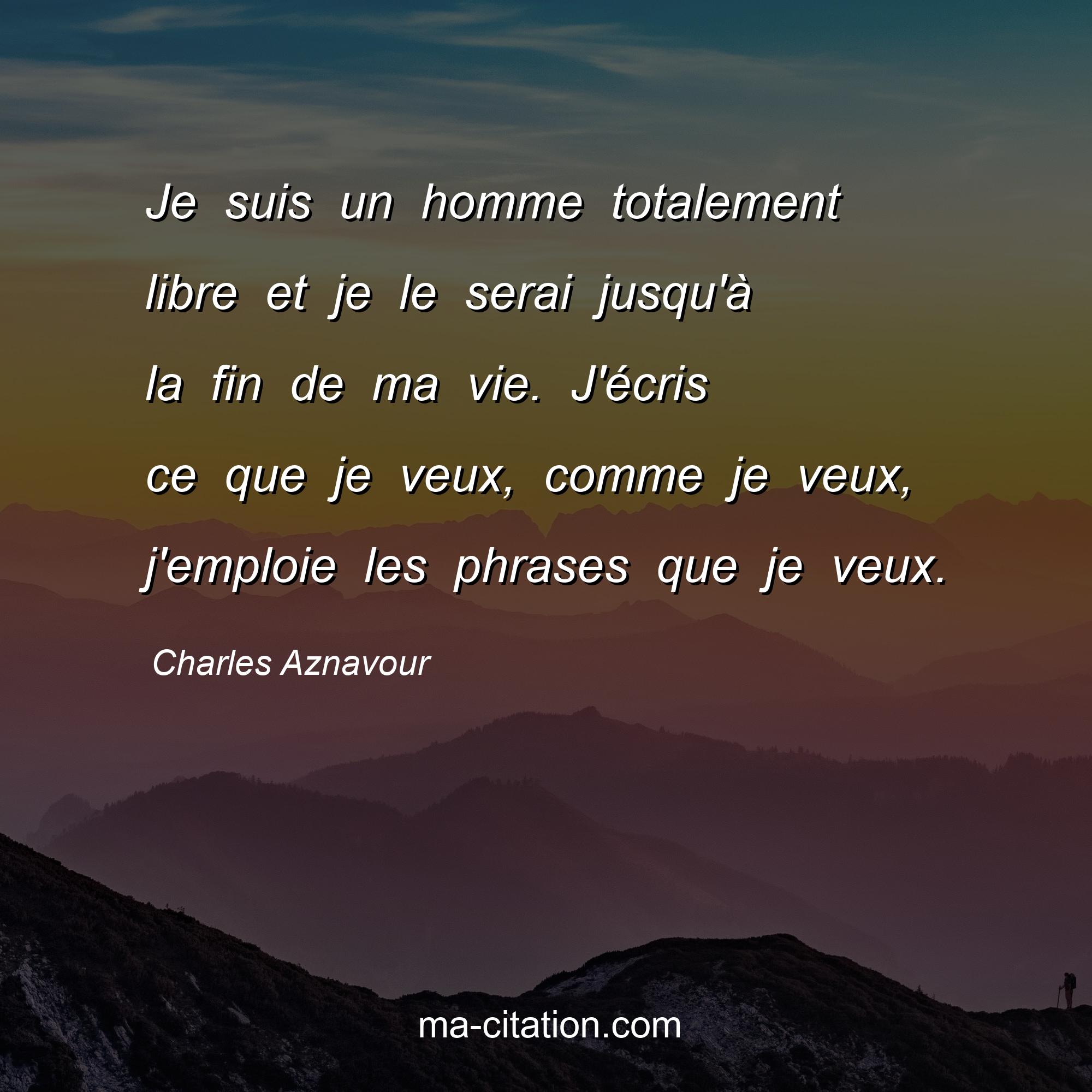Charles Aznavour : Je suis un homme totalement libre et je le serai jusqu'à la fin de ma vie. J'écris ce que je veux, comme je veux, j'emploie les phrases que je veux.