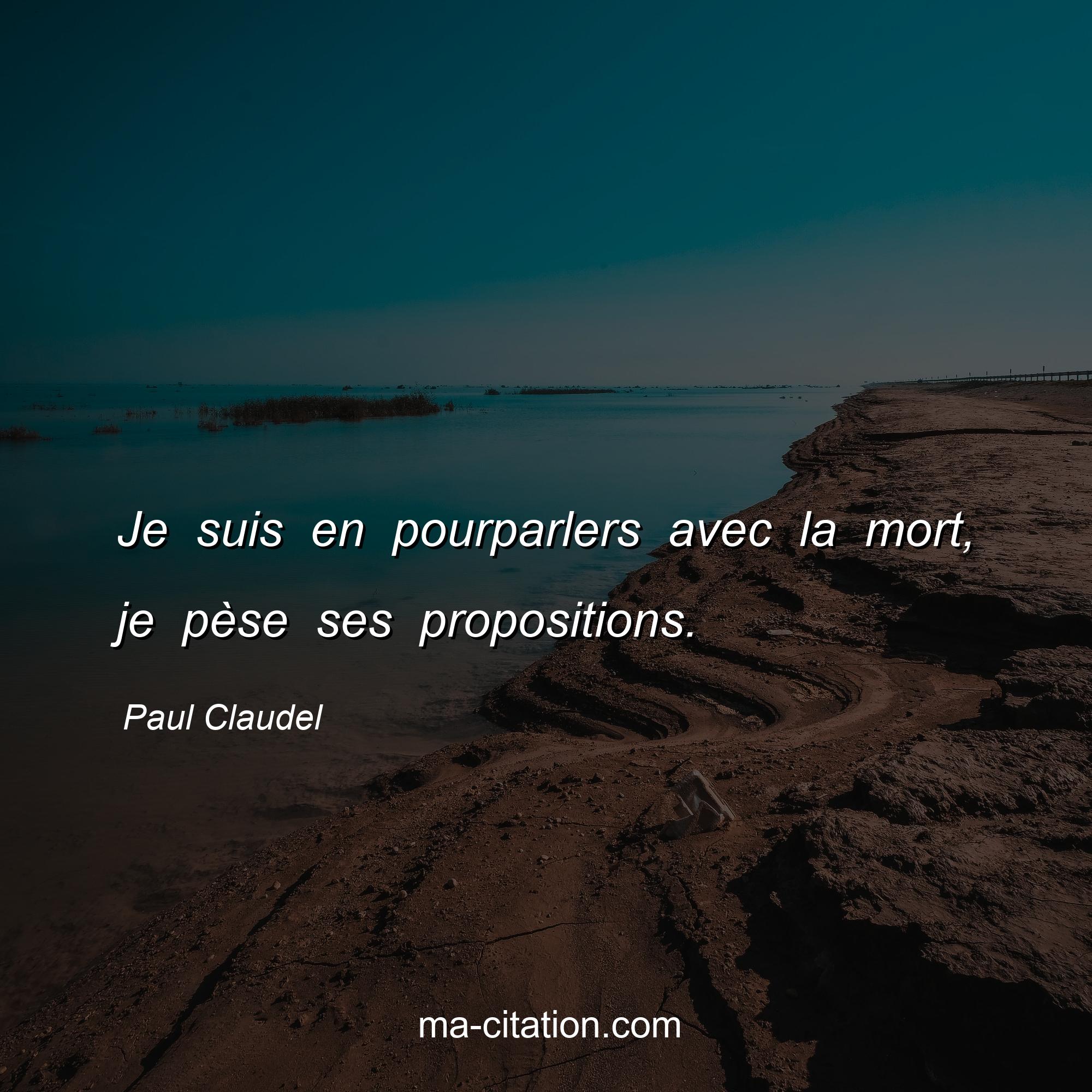 Paul Claudel : Je suis en pourparlers avec la mort, je pèse ses propositions.