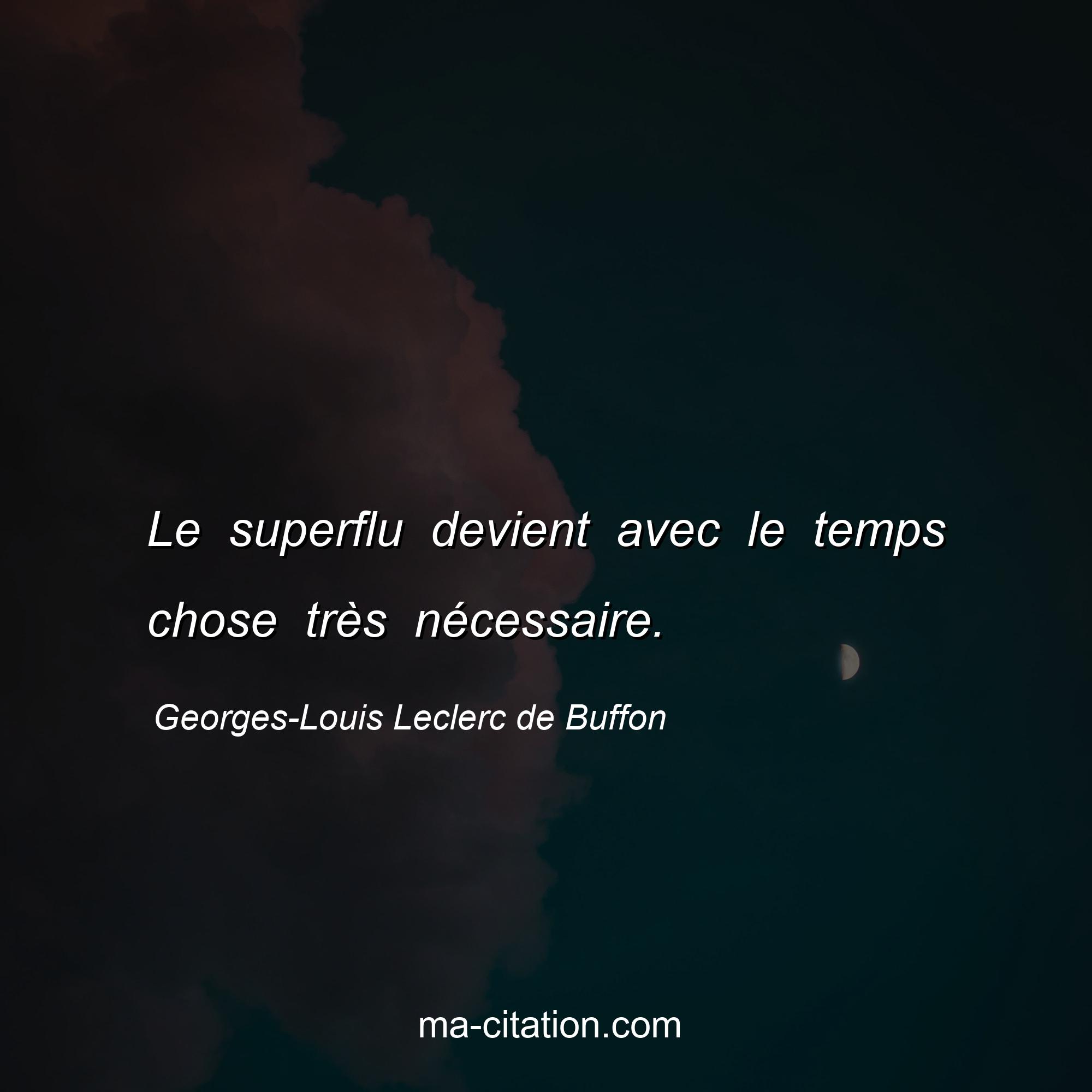 Georges-Louis Leclerc de Buffon : Le superflu devient avec le temps chose très nécessaire.