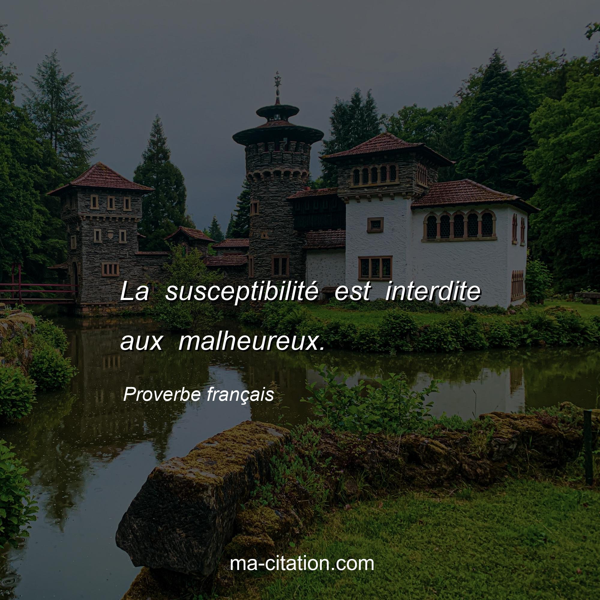 Proverbe français : La susceptibilité est interdite aux malheureux.