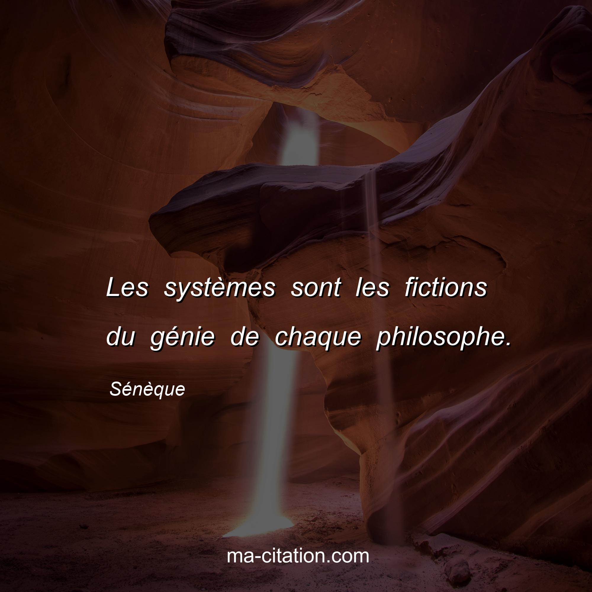Sénèque : Les systèmes sont les fictions du génie de chaque philosophe.